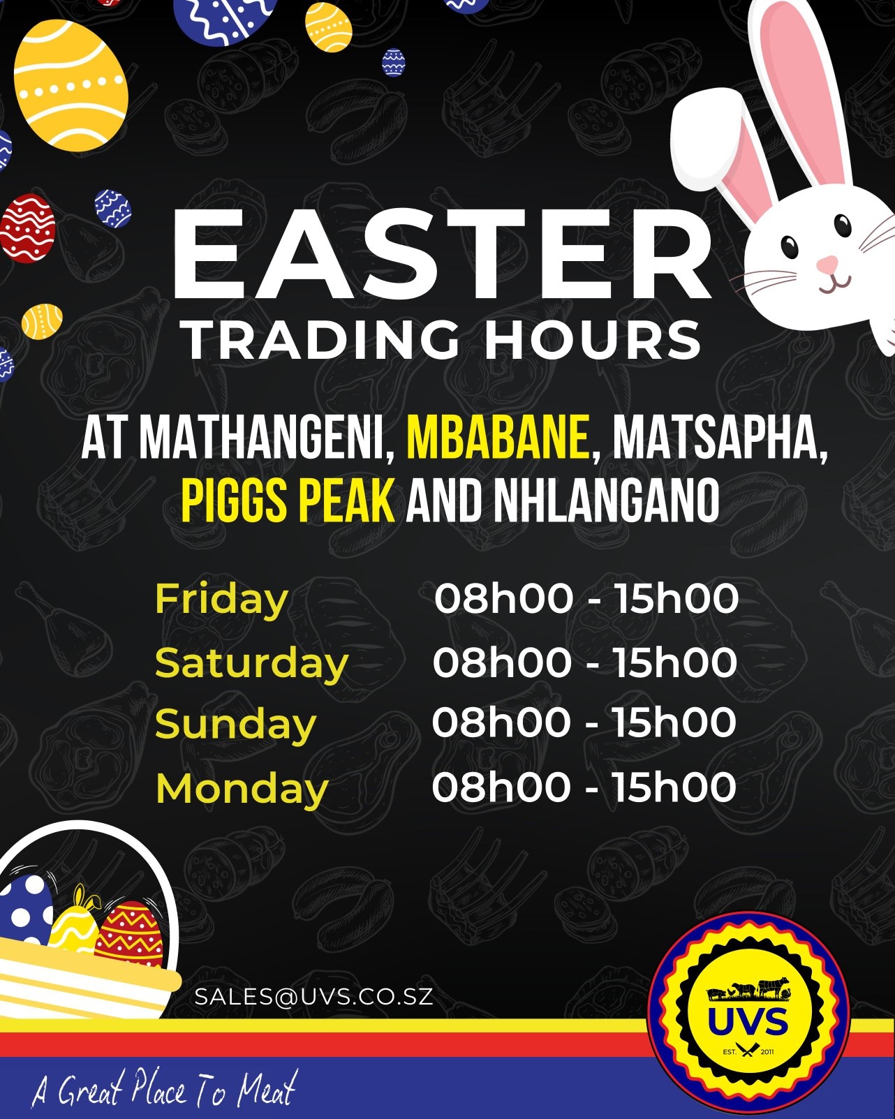 🐣UVS EASTER TRADING HOURS 🐣
Customers are kindly advised of our adjusted trading hours for the Easter weekend at our Mathangeni, Mbabane, Matsapha, Piggs Peak, and Nhlangano branches:
Friday – Monday: 08:00 – 15:00
We appreciate your continued support and look forward to serving you over the holiday period.
#UVS #SupportLocal #AGreatPlaceToMeat #HolidayHours