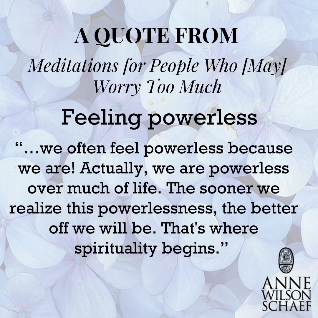 "…we often feel powerless because we are! Actually, we are powerless over much of life. The sooner we realize this powerlessness, the better off we will be. That's where spirituality begins." #worry #recoverysayings #recoveryispossible #Step1 #spirituality #powerlessness