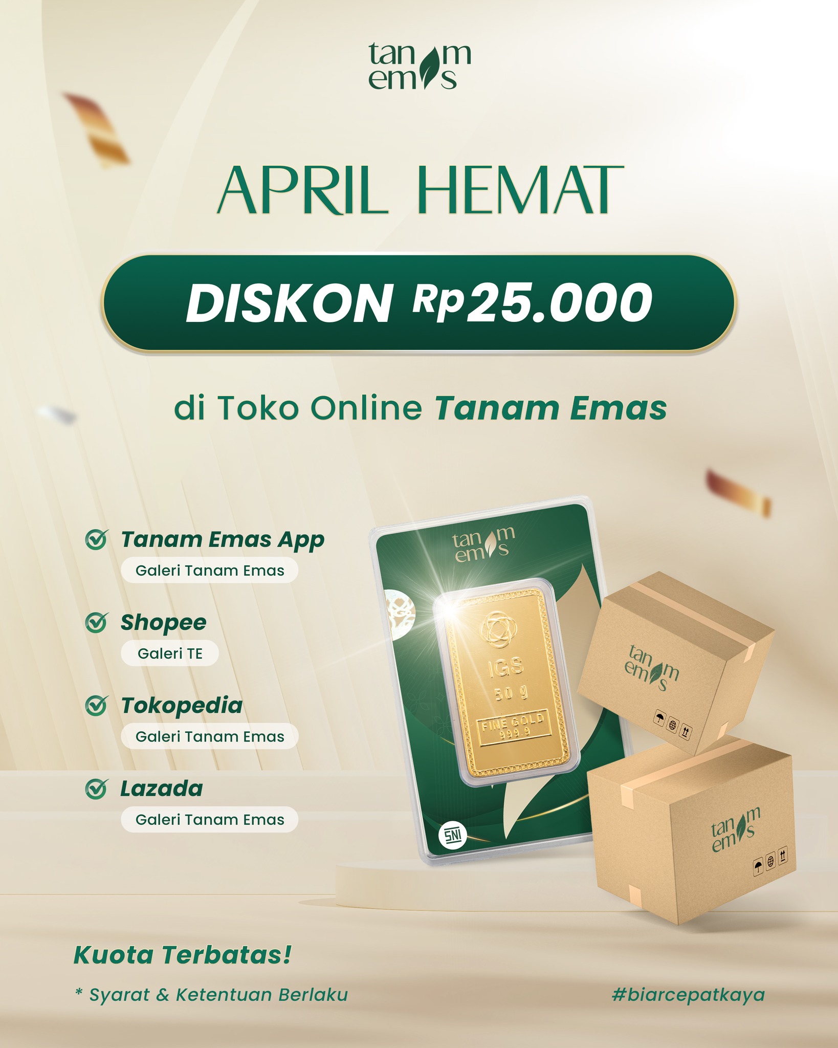 ✨ APRIL HEMAT dari Galeri Tanam Emas! ✨
Nikmati promo spesial bulan ini dengan diskon Rp25.000 untuk pembelian emas di toko online Tanam Emas 🤩
Kamu bisa belanja dengan mudah melalui:
📱 Tanam Emas App (Galeri Tanam Emas)
🛒 Shopee (Galeri TE)
🛍️ Tokopedia (Galeri Tanam Emas)
📦 Lazada (Galeri Tanam Emas)
💡 Ini saat yang tepat untuk mulai investasi emas atau menambah koleksi kamu dengan harga lebih hemat!
Periode Promo: 01 - 30 April 2026
⚠️ Kuota terbatas, jangan sampai kehabisan ya!
*Syarat & ketentuan berlaku
