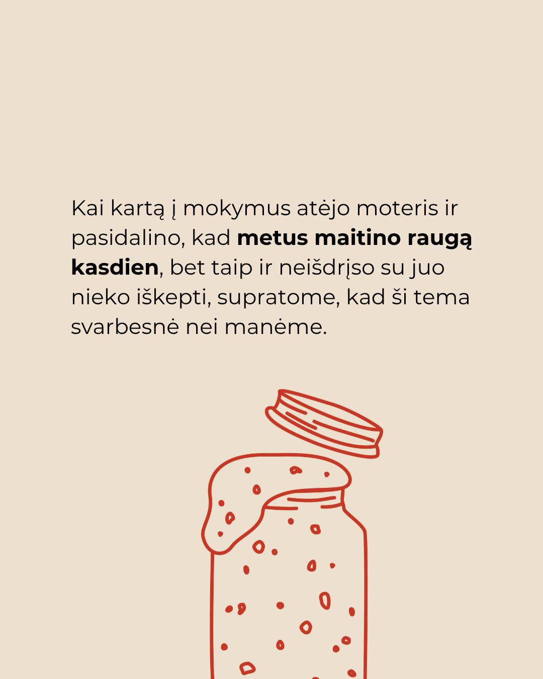 Raugą galima „priderinti“ prie savo ritmo.Jei kepate kartą per savaitę, jo tikrai nereikia maitinti kasdien – svarbiau, kad prieš kepimą jis būtų aktyvus.