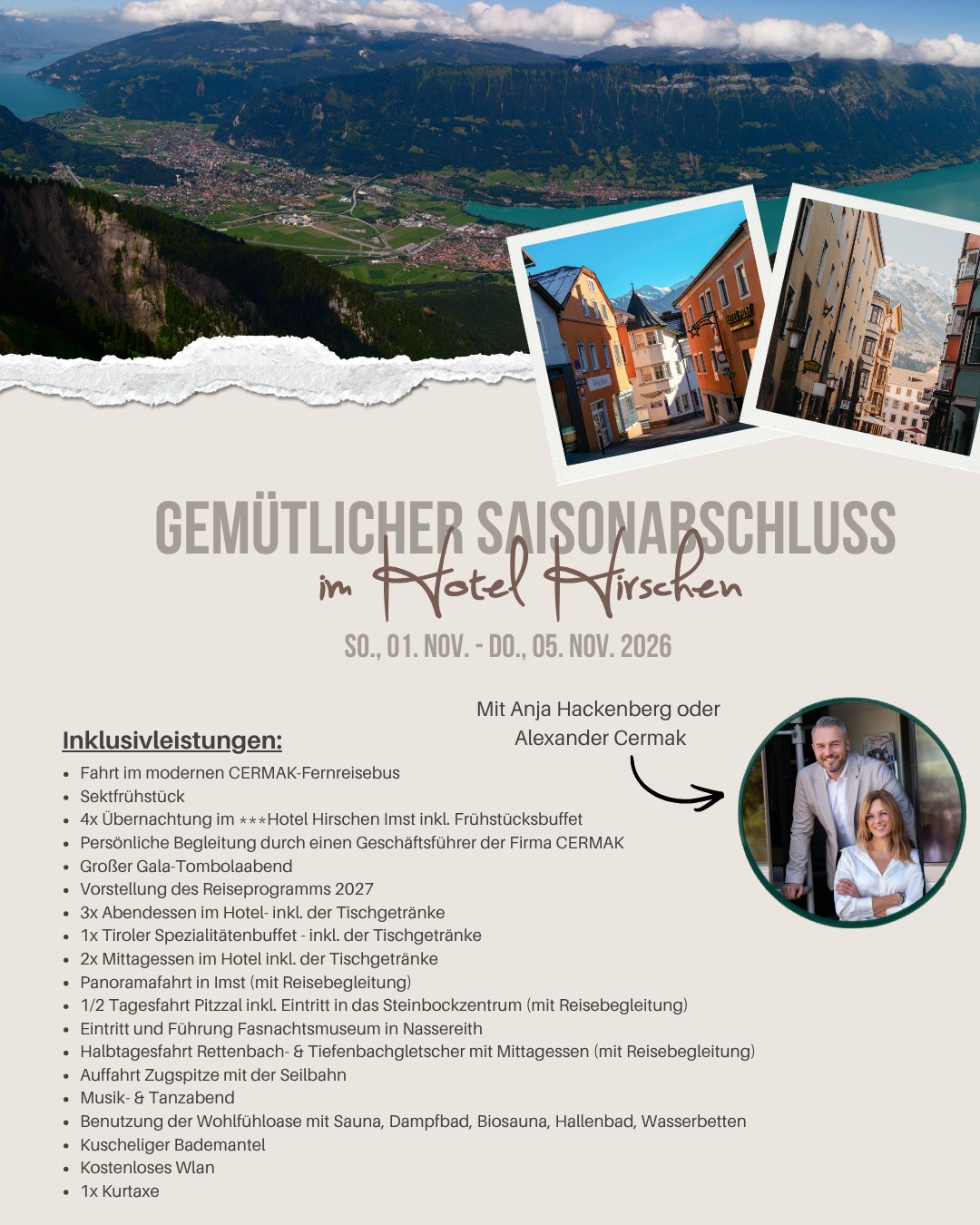 ✨ Saisonabschlussfahrt – DAS Highlight des Jahres! ✨
Gemütlicher Saisonabschluss im Hotel Hirschen in Imst 🏔️🥂
Diese Reise ist nicht einfach nur Urlaub – sie ist unsere Highlight-Fahrt zum Saisonende, bei der wir gemeinsam unvergessliche Momente erleben 💛
Freu dich auf:
👉 Traumhafte Panoramen vom Starnberger See bis zur Zugspitze
👉 Natur pur im Pitztal & beeindruckende Gletscher im Ötztal
👉 Tiroler Tradition & echtes Lebensgefühl in Seefeld
👉 Unser legendärer Gala-Tombolaabend 🎉
💫 Ganz besonders: Einer unserer Chefs ist persönlich mit dabei und begleitet dich durch diese besondere Reise – persönlich, herzlich und nahbar!
Dazu genießen wir:
✔️ Komfortreise im CERMAK-Fernreisebus
✔️ 4 Nächte im Hotel Hirschen
✔️ Kulinarische Highlights & gesellige Abende
✔️ Beste Stimmung & echte Gemeinschaft
📅 01. – 05. November 2026
📍 Tirol wartet auf dich!
👉 Sei dabei, wenn wir gemeinsam die Saison gebührend feiern – diese Fahrt solltest du nicht verpassen!
#CermakReisen #Saisonabschlussfahrt #HighlightReise #Tirol #Zugspitze #Reiselust #GemeinsamReisen #Busreisen