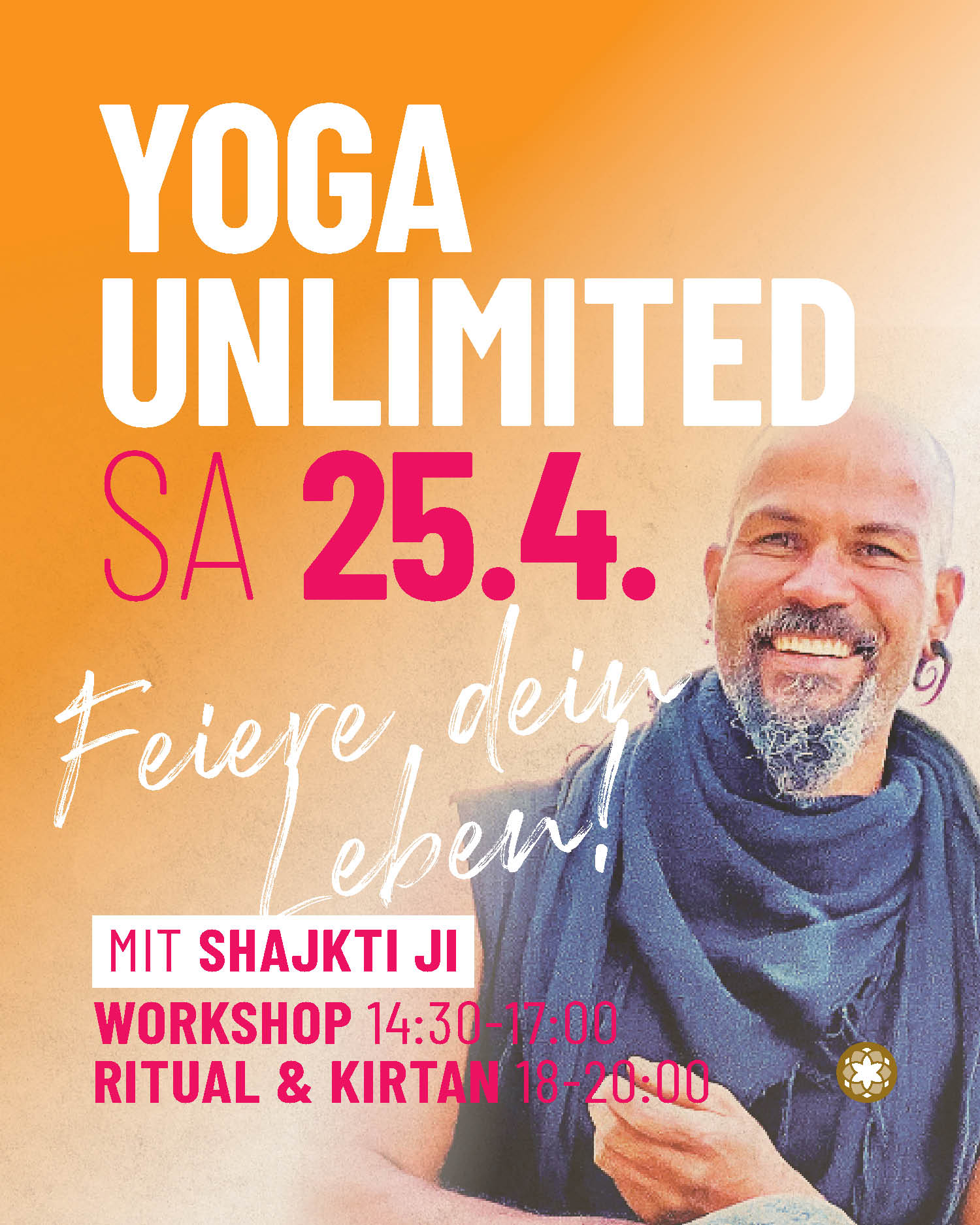 YOGA UNLIMITED mit SHAKTIJI !!!!
Feiere Dein Leben immer und überall!!!
Erlebe mit Yoga und viel Humor deine eigenen Stärken, Grenzen und Potentiale fur mehr Bewusstsein, Inspiration und inneres Wachstum bis weit über die Yogamatte hinaus.
SA 25.4. Workshop 14:30-17:00 / Ritual und 18-20:00
» für alle Level
» mit Shakti Ji www.shaktiji.com
» Workshop: 35,- / Kirtan: Spende
www.yogastudio108.bz