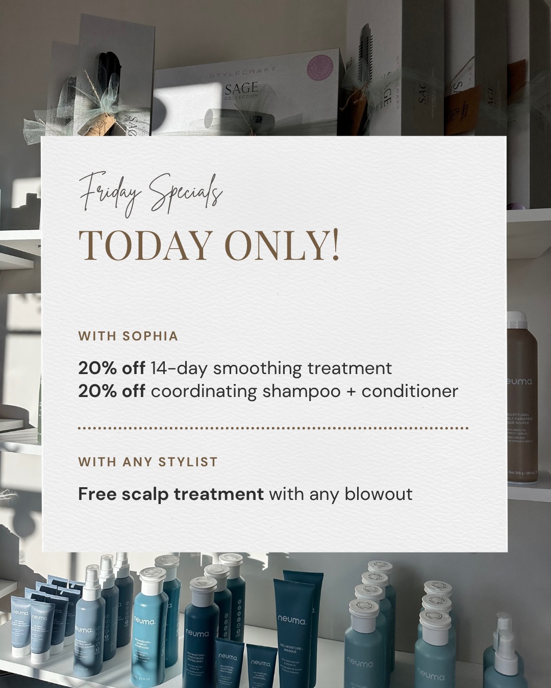 Get weekend ready with us ✨
Friday specials — today only
With Sophia
20% off the 14-day smoothing treatment
20% off the coordinating shampoo + conditioner
With Any Stylist
Free scalp treatment with any blowout
A smooth finish or a fresh blowout… either way, you’re set for the weekend 🤍
Book now before spots fill up
#haircare #salonspecials #blowout #smoothhair #weekendready