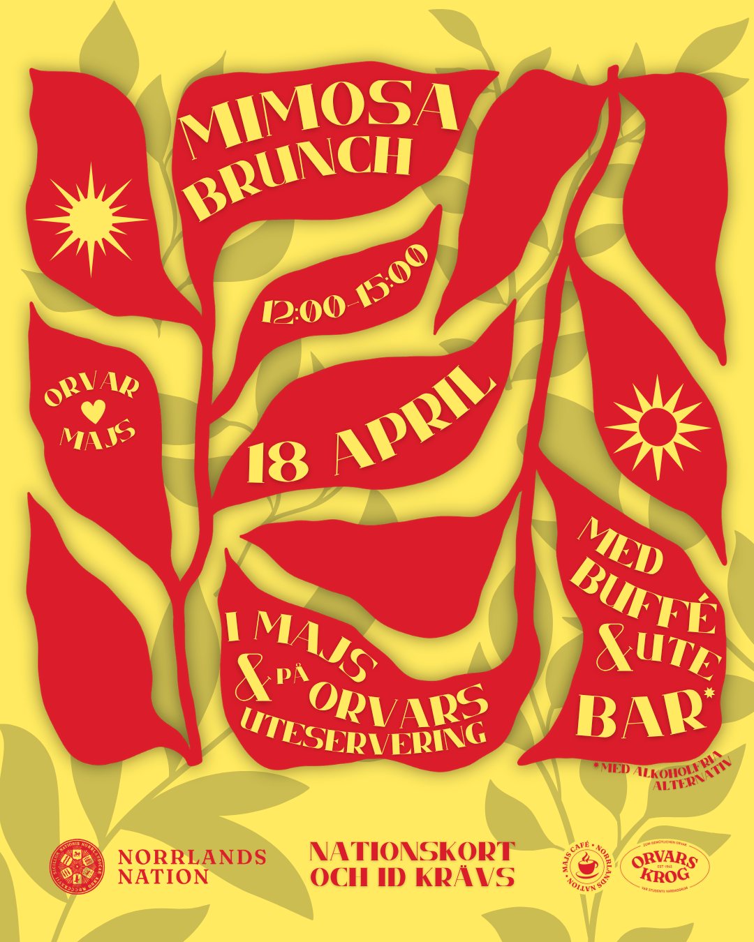 VARMT VĂLKOMNA TILL MIMOSABRUNCH PĂ
NORRLANDS NATION
Lördagen den 18 april slÄr vi ihop Majs café och Orvars krog för ett vÄrigt lördagsfika utomhus!
12:00-15:00 dukar vi upp en generös brunchbuffé i Majs café, med smarriga mackor, Àgg och bacon, vÄfflor, frukt och bÀr och annat gott!
PÄ Orvars krogs uteservering kan ni sedan köpa er en smarrig favorit (med eller utan alkohol), sÄ som mimosa, bloody mary eller nÄgot annat gott!
Datum: 18 april
Tid: 12-15
Plats: Orvars krog och Majs café, entré genom valvet
ID och nationskort krÀvs.
___
A BIG WELCOME TO MIMOSA BRUNCH AT NORRLANDS NATION
On Saturday, April 18th, Majs café and Orvars krog combine into a springtime brunch outdoors!
At 12:00-15:00 we serve a generous brunch buffet in Majs café, with delicious sandwiches, egg and bacon, waffles, fruit and berries, and other tasty treats!
At Orvars krogâs outdoor patio, you can purchase a cooling favorite drink (with or without alcohol), such as mimosa, bloody mary, or any other drink you prefer!
Date: April 18th
Time: 12-15
Location: Orvars krog and Majs café, entrance through the valve
ID and nation card required.