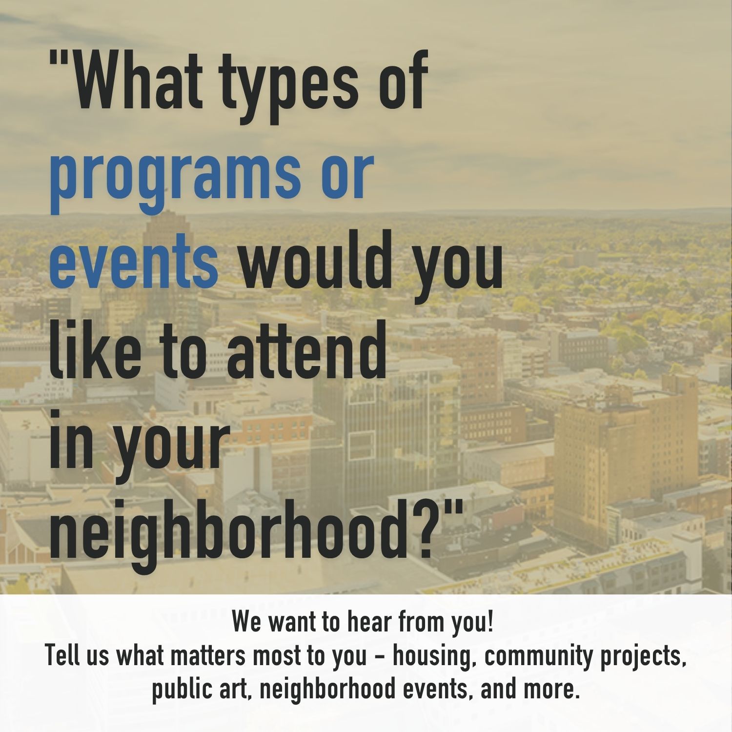 📣 Attention, Allentown residents—we want to hear from you!
Your voice matters. Take a few minutes to share your input in our community survey and help shape future projects in Allentown’s Center City and the 1st and 6th Wards.
In just 5 minutes, you can tell us what’s most important to you—whether it’s housing, community projects, public art, neighborhood events, or other ideas to strengthen your community.
👉 Take the survey here: https://bit.ly/4dSGKB9
Together, we can help guide the future of our neighborhoods 💬✨
@allentowncitypa @allentownblueprintcommunities
#Community #Survey #AllentownPA #Allentown #CommunityActionLV