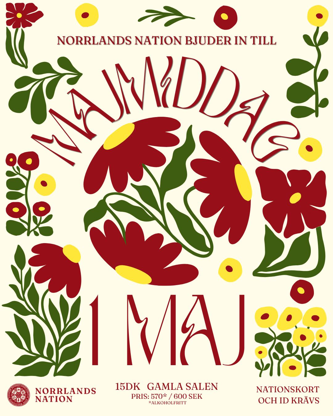 Norrlands nation vÀlkomnar er till Majmiddag!
Majmiddagen Àr Norrlands nations mest exklusiva sittning och bjuder pÄ underhÄllning samt mat- och dryckesutbud utöver det vanliga. Med majmiddagen Àr vÄrens ankomst ett faktum!
FĂR VĂ
RA SENIORER:
Klockan 13:00 bjuder Seniorskollegiet in till sitt Ärliga VÄrmöte i Gulans salong.
SITTNINGSINFO:
- FULLSATT -
Datum: 1/5
Tid: 15dk
Plats: Gamla salen
Pris: 570* / 600 kr (*alkoholfritt)
KlÀdkod: Kavaj
INFORMATION KRING SITTNINGSANMĂLAN:
AnmÀlan sker i nationens kansli under dess öppettider (mÄndag-torsdag: 13:00-17:00, fredag: 12:00-16:00, lördag: 12:00-15:00).
AnmÀlan öppnar för frikortsinnehavare: 14/4
AnmÀlan öppnar för medlemmar: 15/4
AnmÀlan öppnar för övriga: 16/4
Sista anmÀlningsdag: 18/4 kl. 12:00
Giltigt ID och nationskort krÀvs.
___
Norrlands Nation welcomes you to the Majmiddag!
Spring has certainly arrived when it is time for the annual Majmiddag. The Majmiddag is the nationâs most exclusive dinner and we invite you to an evening of wonderful entertainment, with food and drinks that go above and beyond!
DINNER INFO:
- THIS EVENT IS FULL -
Date: 1/5
Time: 15 dk
Location: Gamla salen
Price: 570* / 600 SEK (*alcoholic free)
Dresscode: Kavaj
REGISTRATION INFO:
Registration can only be made at the nationâs reception (kansli) during its opening hours (Monday-Thursday: 13:00-17:00, Friday: 12:00-16:00, Saturday: 12:00-15:00).
Registration opens for members with frikort: 14/4
Registration opens for members: 15/4
Registration opens for non-members: 16/4
Last day for registration: 18/4 at 12:00 pm.
Valid ID and nation card required.