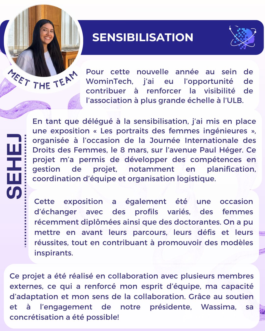 Voici Sehej, la Responsable Sensibilisation de WomInTech ! Elle vous partage son expérience au sein du pôle durant cette année académique. 👀
Si tu veux rejoindre l’Équipe WomInTech l’année prochaine, c'est le moment.🌟 Retrouve le formulaire de candidature en bio insta.
Tu veux en savoir plus sur un poste en particulier? Retrouve notre publication « WomInTech recrute ! » ou envoie nous un message ! 📩