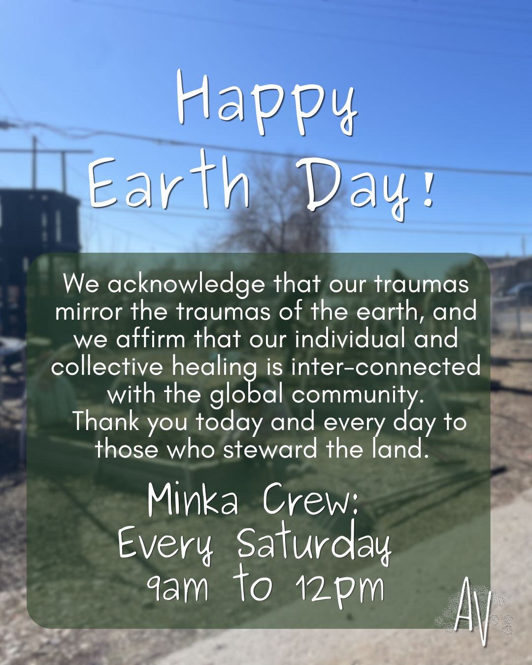 Happy Earth Day! We acknowledge that our traumas mirror the traumas of the earth, and we affirm that our individual and collective healing is inter-connected with the global community. Thank you today and every day to those who steward the land. Join us for Minka crew, our collective land stewards, from 9am to 12pm every Saturday through the summer!