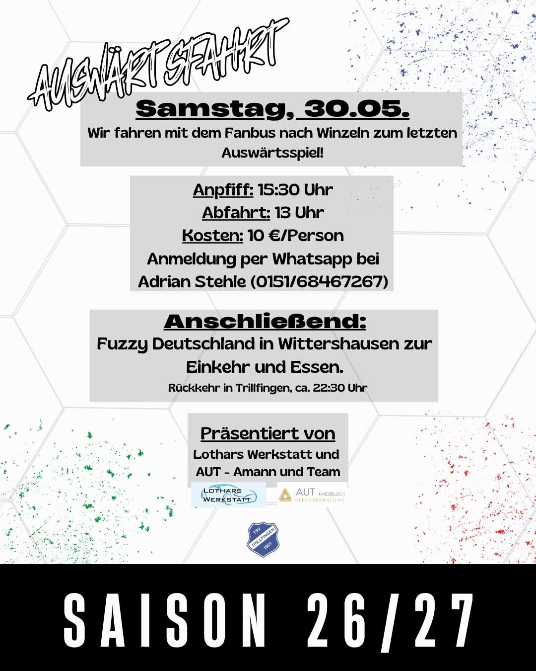 🚌 Auswärtsfahrt nach Winzeln! ⚽️
Zum letzten Auswärtsspiel der Saison geht’s gemeinsam im Fanbus nach Winzeln 🙌
Sichert euch euren Platz und unterstützt unsere Jungs auch auswärts!
📅 Samstag, 30.05.
🕐 Abfahrt: 13:00 Uhr
⏰ Anpfiff: 15:30 Uhr
💶 10 € / Person
👉 Anmeldung per WhatsApp bei Adrian Stehle
Im Anschluss lassen wir den Tag gemeinsam bei Fuzzy Deutschland in Wittershausen ausklingen 🍻🍽️
🙏 Ein großes Dankeschön an unsere Bussponsoren:
Lothars Werkstatt & AUT – Amann und Team
Ohne euch wäre das so nicht möglich! 💙
