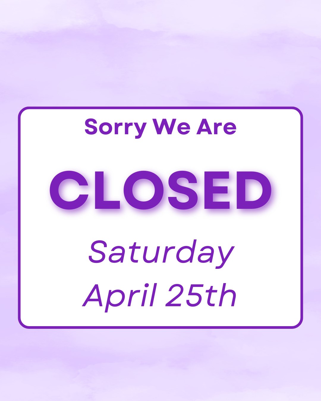 We will be closed this Saturday April 25th.