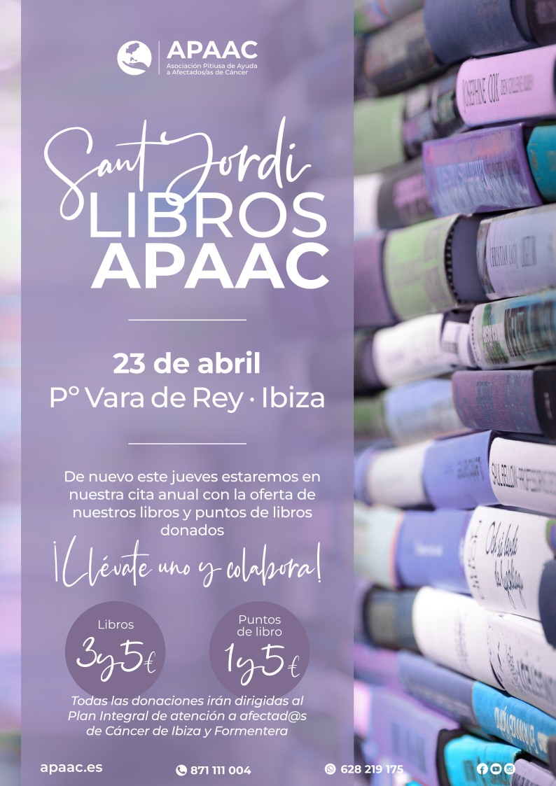 Visita nuestro stand en Vara de Rey en el Día del Libro de Sant Jordi. Anímate a colaborar con nosotros llevándote un libro. Todo lo recaudado se destina a nuestro programa integral de atención a personas afectadas de Cáncer de Ibiza y Formentera.
¡¡Te esperamos!!
#APAAC #diadellibro