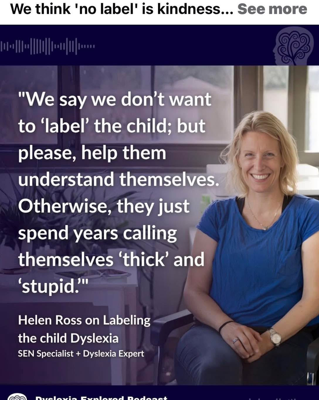 “We don’t want to label the child.”
I hear this a lot.
But when a child struggles and no one explains why, they often create their own labels:
“I’m thick.”
“I’m stupid.”
“I can’t do it.”
Understanding how a child learns can transform confidence, wellbeing, and progress.
I often speak to parents who have raised concerns, sometimes with a family history of dyslexia, yet the possibility is avoided rather than explored.
If your school cannot screen for dyslexia and you want to understand whether it may be part of your child’s learning profile, please get in touch.
I offer dyslexia screening to help families explore this possibility in a positive way and understand the next steps.
Understanding leads to confidence.
If you get a chance tune into Helen Ross’s podcast. She has a down to earth approach that is truly refreshing and inspirational. We