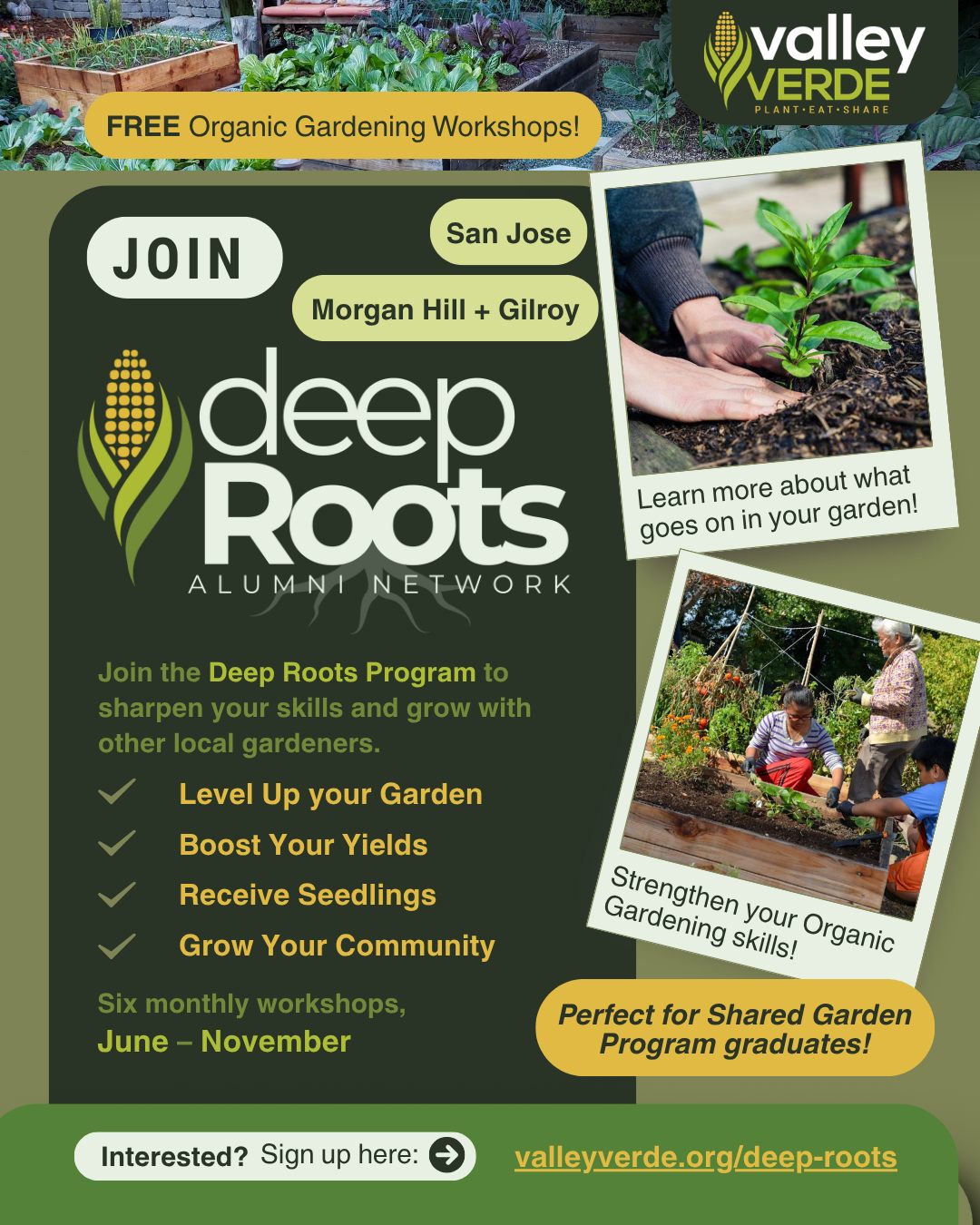 If you are a graduate of our Shared Garden Program or a seasoned home gardener, this is for you! 🤝
Our next Deep Roots cohort is starting soon, and we want you to be part of it. This program is specifically designed to help local gardeners in San Jose, Morgan Hill, and Gilroy:
🚀 Level Up your garden & boost your yields
🌱 Get access to exclusive seedlings
🤝 Connect with other experienced local growers
The Commitment: Six essential monthly sessions (June through November) designed to follow the full growing cycle.
The program begins in June 2026 and spaces are limited! Don't wait until the last minute—get in the loop now. Fill out our brief interest form here to get the full application details: https://forms.gle/voe3jQVc7TxmvNii6
Learn more at www.valleyverde.org/deep-roots
