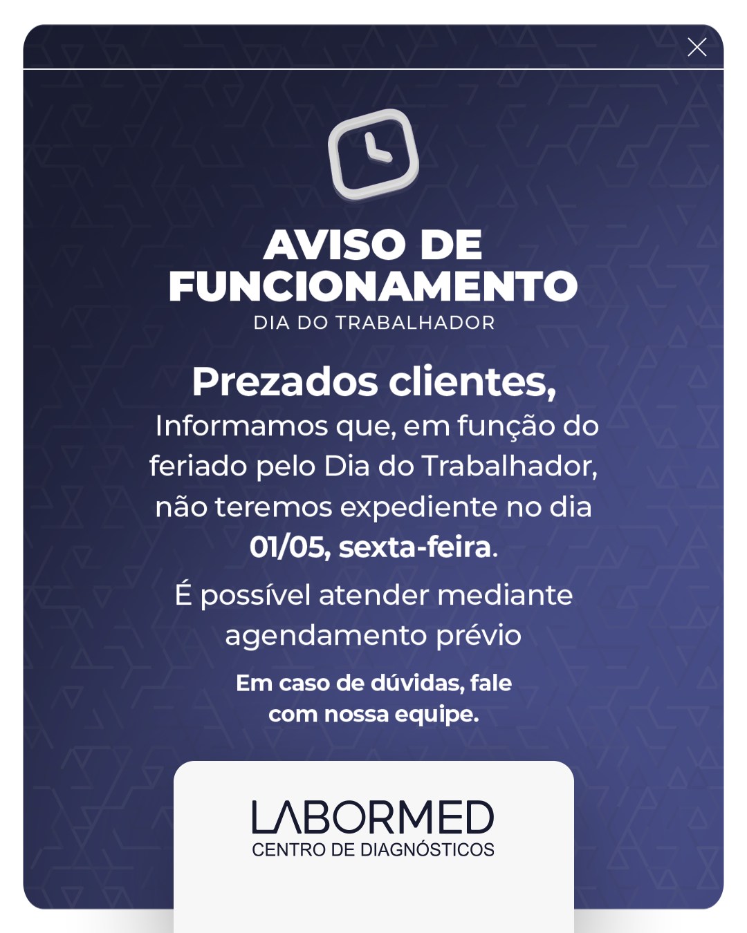 ⌚ Informamos que, em função do feriado pelo Dia do Trabalhador, não teremos expediente no dia 01/05, sexta-feira.
Em caso de dúvidas, fale com nossa equipe.
Labormed Centro de Diagnósticos🔬🩺
☎️ (43) 3256-1462
📱 (43) 99837-2425
🌐 Home | Labormed Centro Médico e Diagnósticos
Matriz
📍Rua Estilac Leal, 165, Rolândia/PR
Unidade São Rafael Medic
📍Rua Monteiro Lobato, 300, Rolândia/PR
🕒Horário de funcionamento:
Segunda a sexta: das 7h às 18h30
Sábados: das 7h às 12h