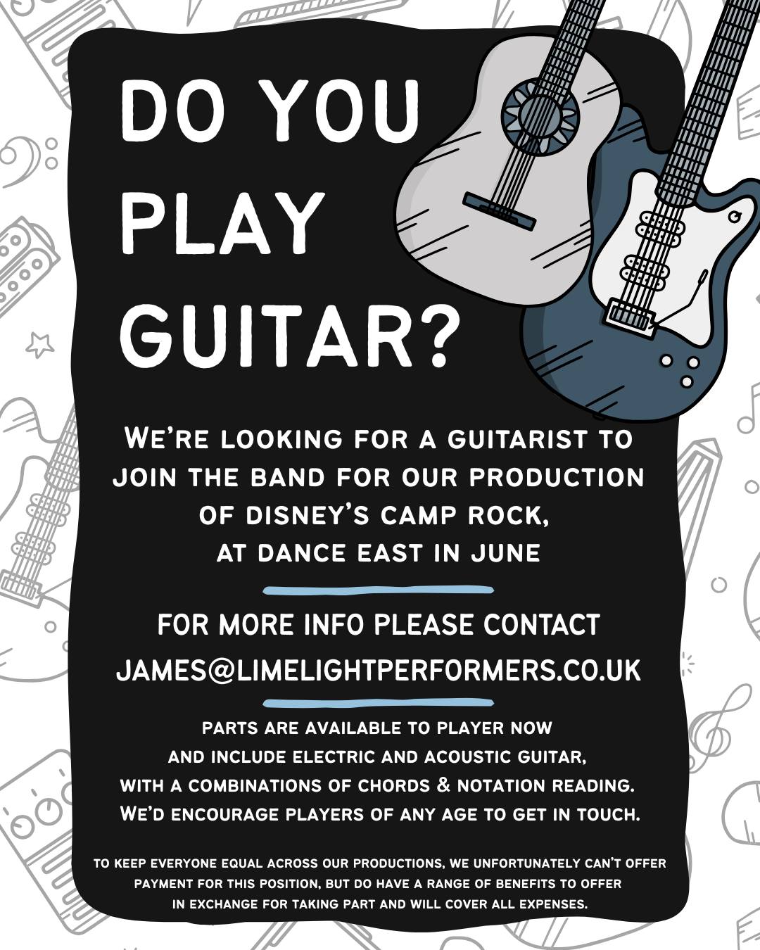 🎸 Do you play guitar? 🎶
We're looking for a guitarist to join the band for our Limelight Young Performers production of Disney's Camp Rock, taking place at Dance East in June.
For more info please contact james@limelightperformers.co.uk
Parts are available to look at now, and include electric and acoustic guitar, with a combination of chords and notation reading. We have a mixed band already, so would encourage skilled players of any age to get in touch.
To keep everyone equal across our productions, we unfortunately can’t offer payment for this position, but do have a range of benefits to offer
in exchange for taking part and can cover all expenses.