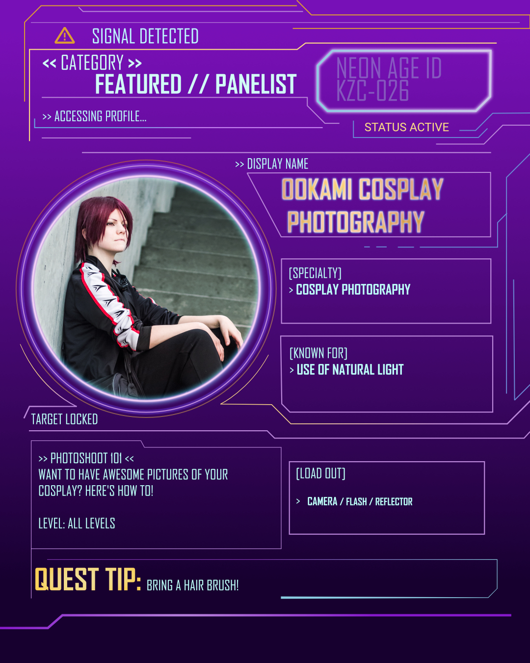 // SIGNAL DETECTED //
>> New panelist entering the system…
@ookamicosplayphotography joins Kazokucon – Neon Age!
>> PHOTOSHOOT 101 <<
Want to have awesome pictures of your cosplay? Here’s how to level up your photos with tips on lighting, posing, and making the most of your shoot.
Level: All levels
Whether it’s your first shoot or you want to improve your results, this is your chance to learn from someone who knows how to use natural light to its full potential.