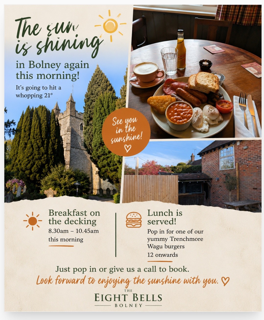 ☀️ The sun is shining in Bolney again this morning, and we’re set for a beautiful 21° day!
Join us at The Eight Bells to enjoy the sunshine with:
🍳 Breakfast on the decking or inside from 8:30am – 10:45am
🍔 Lunch served from 12pm onwards, including our delicious Trenchmore Wagyu burgers and our very popular Caeser Schnitzel (with or without anchovies ) 😎
Pop in or give us a call to book — we look forward to enjoying the sunshine with you! 💛
