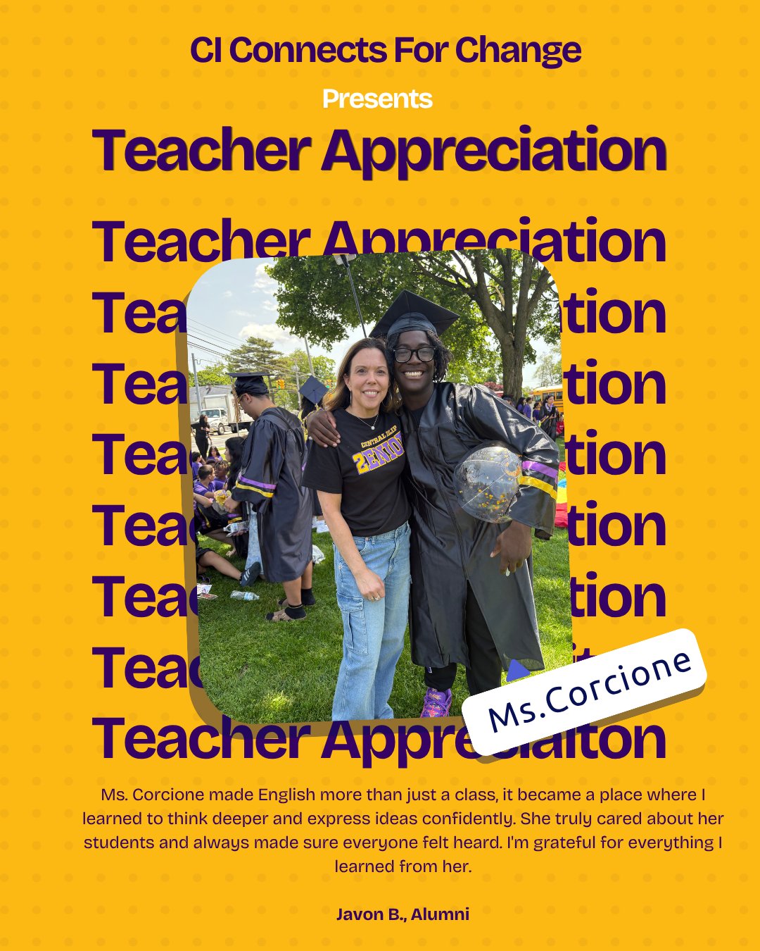 Ms. Corcione made English more than just a class, it became a place where I learned to think deeper and express ideas confidently. She truly cared about her students and always made sure everyone felt heard. I'm grateful for everything I learned from her.💜💛