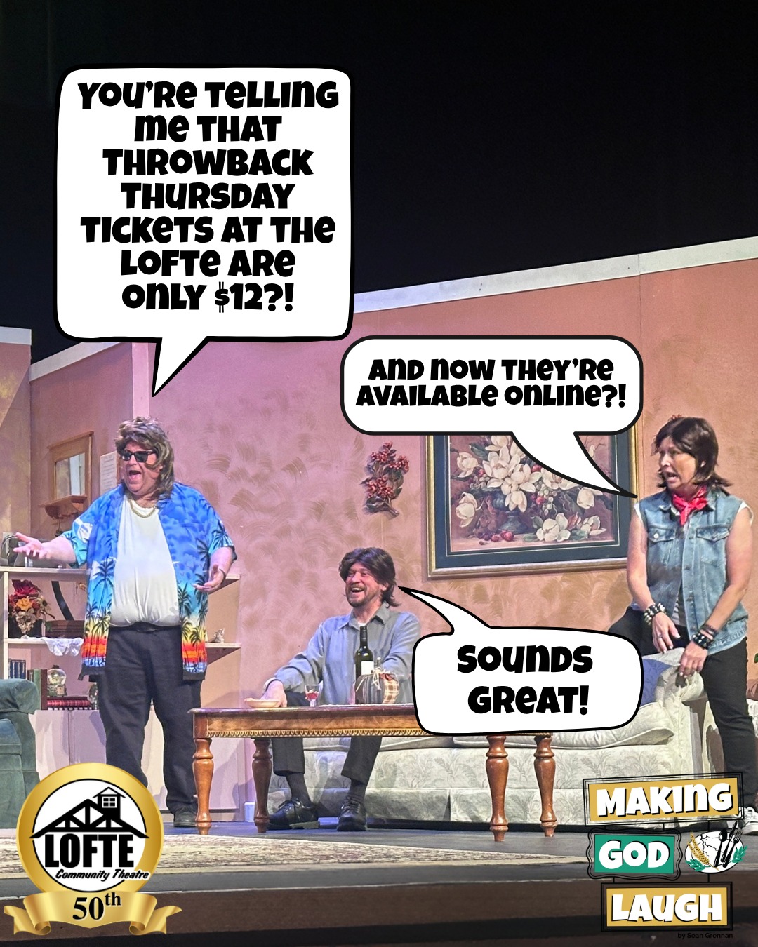 TONIGHT ONLY: Tickets are $12 at the door AND ONLINE as we celebrate #ThrowbackThursday.
Ticket prices throw it back to 1976, 50 years ago, when we first opened, but this price is only available for Tonight's performance of "Making God Laugh." Tickets are available at this price online RIGHT NOW at lofte.org/tickets, but can also be purchased at the box office starting at 6:00 pm tonight. And, make sure you stop by the Feed Bucket for our Chicken Fried Steak dinner complete with mashed potatoes, corn, and a biscuit all with a beverage for $12 or with a premium beverage for $14. We look forward to seeing you tonight! Show starts at 7:00 and the box office, house, and concession stand all open at 6:00 pm!
Tickets are available on a first-come, first-served basis and are subject to availability. The $12 Throwback Thursday promotional price is only valid for tickets purchased on Thursday for Thursday's performance. Tickets are still available in advance for future performances at the standard $25 price by visiting lofte.org/tickets or calling the box office at 402-234-2553. To learn more about Throwback Thursday, visit lofte.org/throwback-thursday
More about Making God Laugh: Starting in 1980, Ruthie and Bill's grown children -- a priest, an aspiring actress, and a former football star -- all return home, where we learn of their plans and dreams as they embark on their adult lives. The empty-nester parents contend with their own changes, too, as old family rituals are trotted out and ancient tensions flare up. From there, we move through the 1990’s and into the year 2000 as the show follows one typical American family over the course of thirty years' worth of holidays. As time passes, the family discovers that, despite what we may have in mind, we often arrive at unexpected destinations.
#Lofte #TheLofte #BornInABarn #LofteTheater #CommunityTheater #CommunityTheatre #Volunteer #Nebraska #CassCounty #Lincoln #Omaha #WeepingWater #Manley #theatre #theater #live #livetheater #livetheatre #comedy #MakingGodLaugh #makegodlaughtellhimyourplans #family #traditions