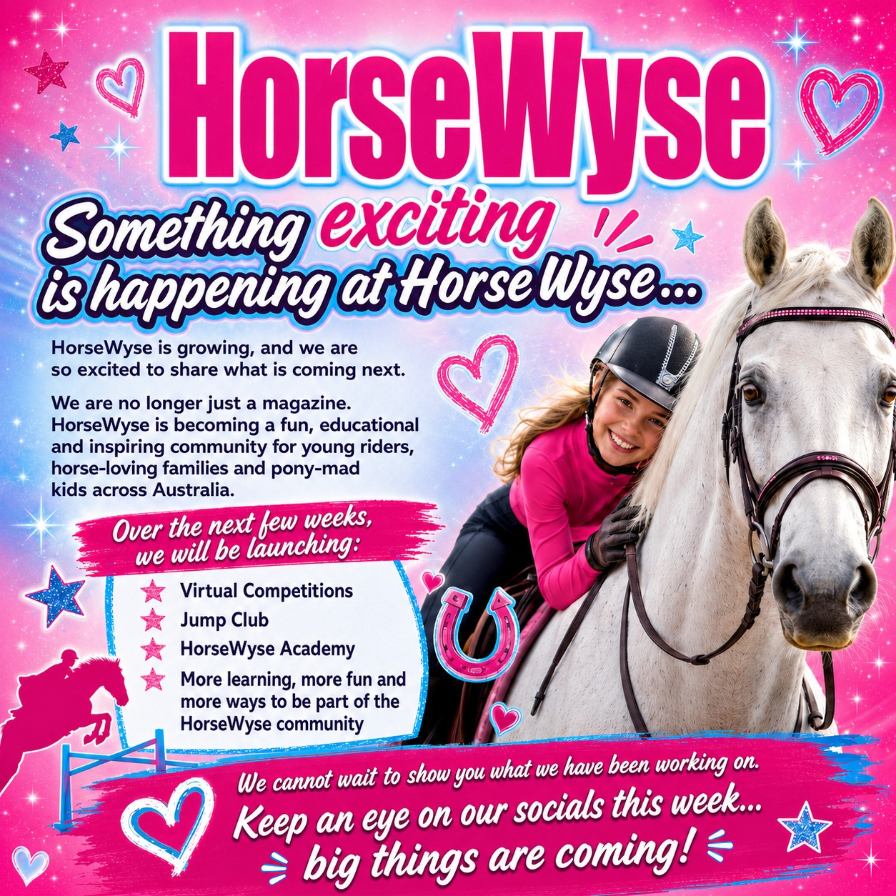 Something exciting is happening at HorseWyse… 💕🐴
HorseWyse is growing, and we are so excited to share what is coming next.
We are no longer just a magazine. HorseWyse is becoming a fun, educational and inspiring community for young riders, horse-loving families and pony-mad kids across Australia.
Over the next few weeks, we will be launching:
🌟 Virtual Competitions
🌟 Jump Club
🌟 HorseWyse Academy
🌟 More learning, more fun and more ways to be part of the HorseWyse community
We cannot wait to show you what we have been working on.
Keep an eye on our socials this week… big things are coming! 💗
#HorseWyse #HorseWyseMagazine #YoungRiders #HorseKids #EquestrianLife #HorseLovers #PonyKids #HorseCommunity