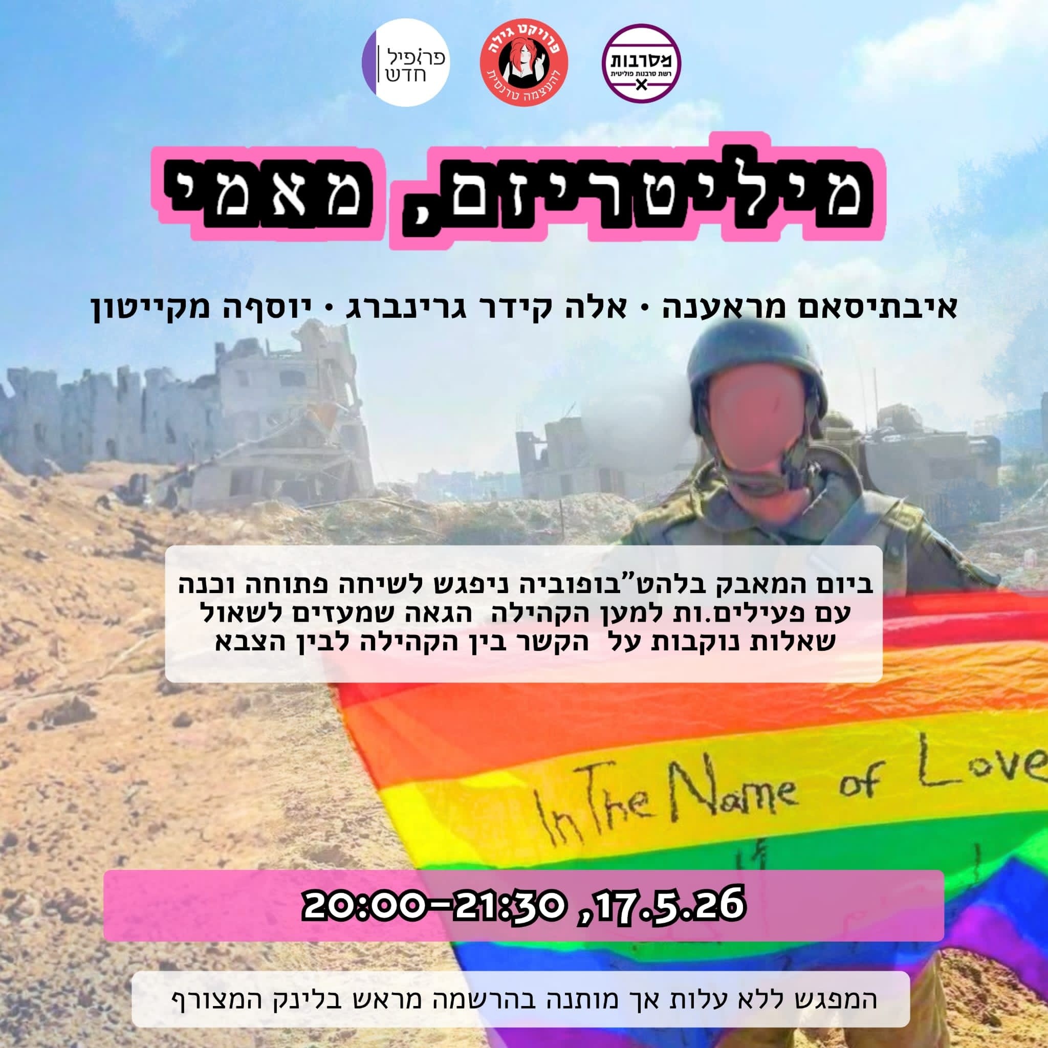 מיליטריזם, מאמי 💅
פאנל ושיחה פתוחה על הצבא והקהילה הלה"טבית
🔗 קישור להרשמה:*
https://forms.gle/wgqRdFzaCR6Tf7V69
✊ האם מי שחווה על בשרו דחייה, סימון או דימוניזציה, רואה אחרת גם קבוצות אחרות בחברה?
🪖 איפה זה פוגש את ההחלטה אם להתגייס?
🏠 איזו אחריות יש לי כלפי החברה?
🔩 מה המשמעות של בחירה אישית בתוך מערכת גדולה?
📍 ביום ההבנ"ה הבינלאומי, 17.05,
⏰ בשעה 20:00-21:30,
*בזום*
ניפגש לשיחה פתוחה וכנה עם איבתיסאם מראענה, אלה קידר גרינברג, ויוסףה מקייטון, שישתפו בתפיסות ובתהליכים שעברו כפעילים.ות למען הקהילה הגאה ויחסם לצבא.