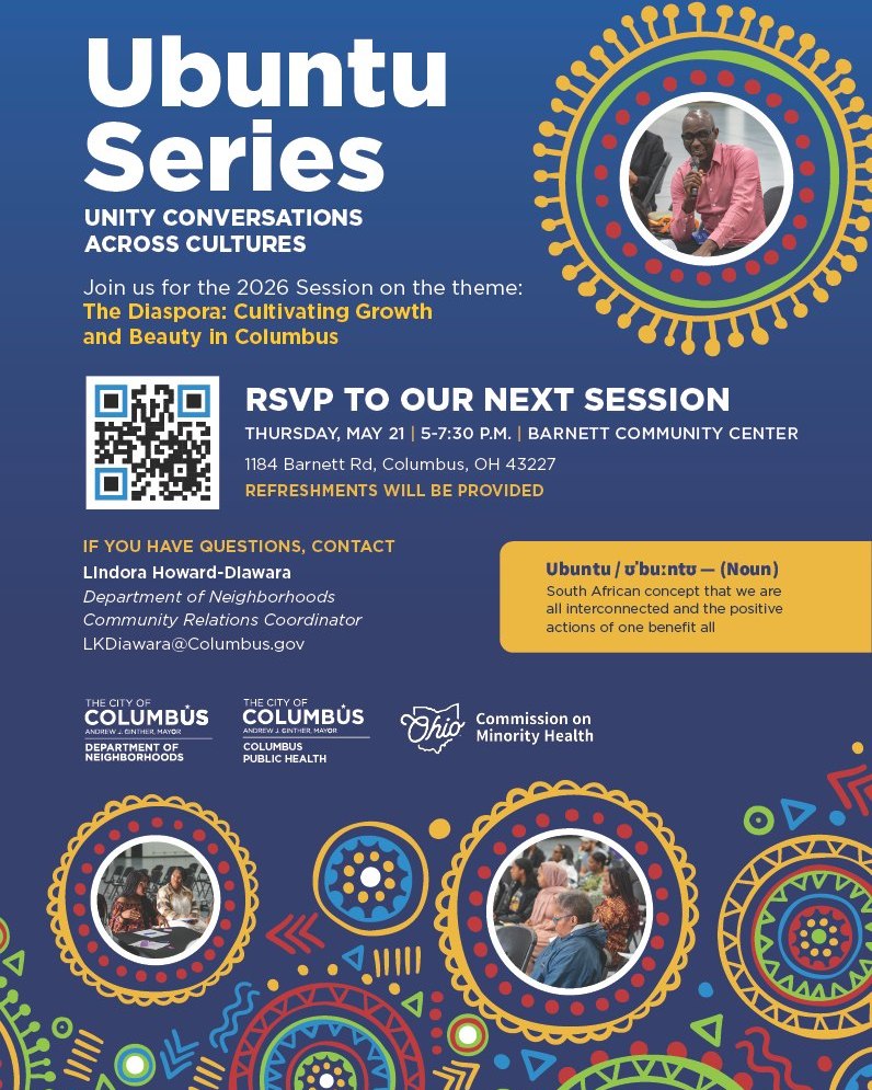NEXT WEEK!
Unity Conversations Across Cultures
Join us in-person for the next 2026 Ubuntu session on the theme "The Diaspora: Cultivating Growth and beauty in Columbus".
Thursday, May 21, 2026 | 5-7:30 p.m.
Barnett Community Center
1184 Barnett Road, Columbus, OH 43227
Refreshments will be provided!
If you have questions, please contact Lindora Howard-Diawara
LKDiawara@columbus.gov.