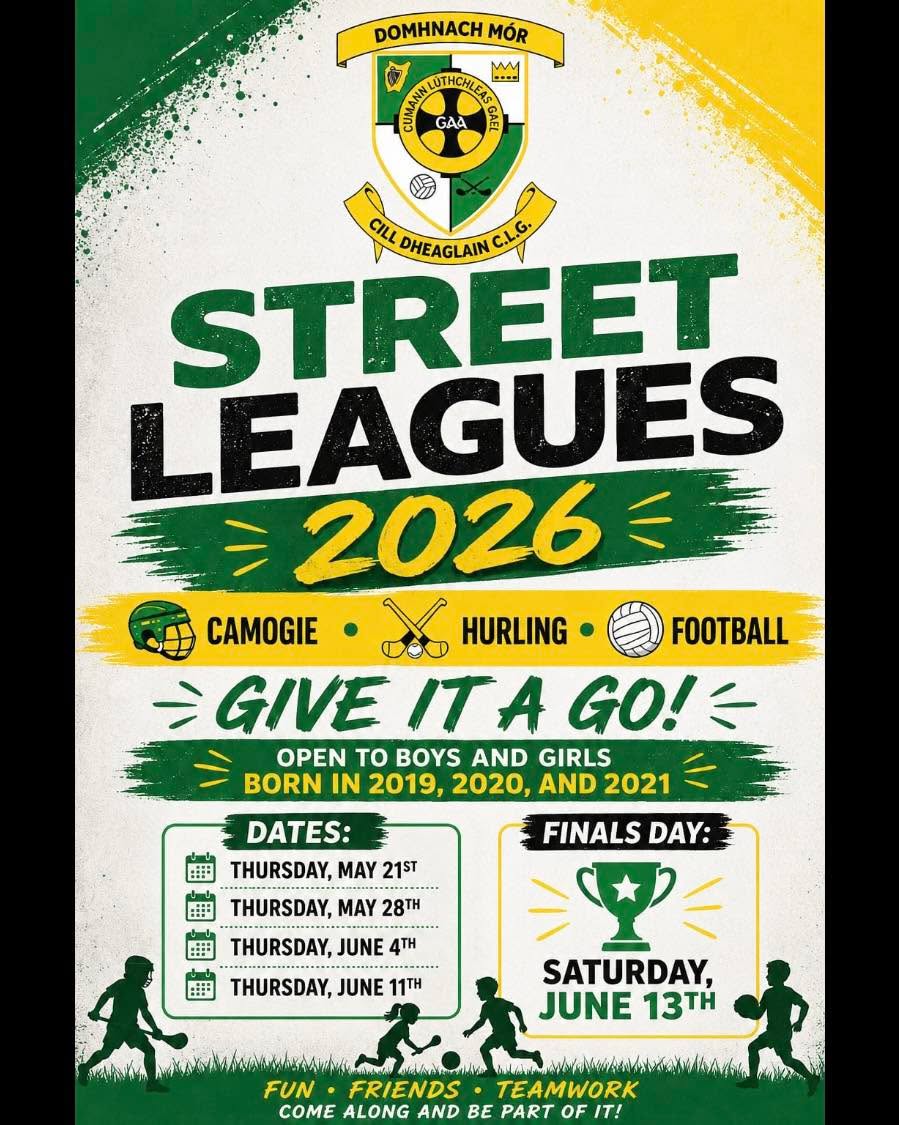 STREET LEAGUES ARE BACK!
Starting at 6.15pm on Thursday May 21st and running until Saturday June 13th for all children born in 2019, 2020 and 2021.
Register below…
https://donaghmoreashbournegaa.clubzapevents.com/street-leagues-2026-01krdsv9ecc0jmae6vtwkwv2tb