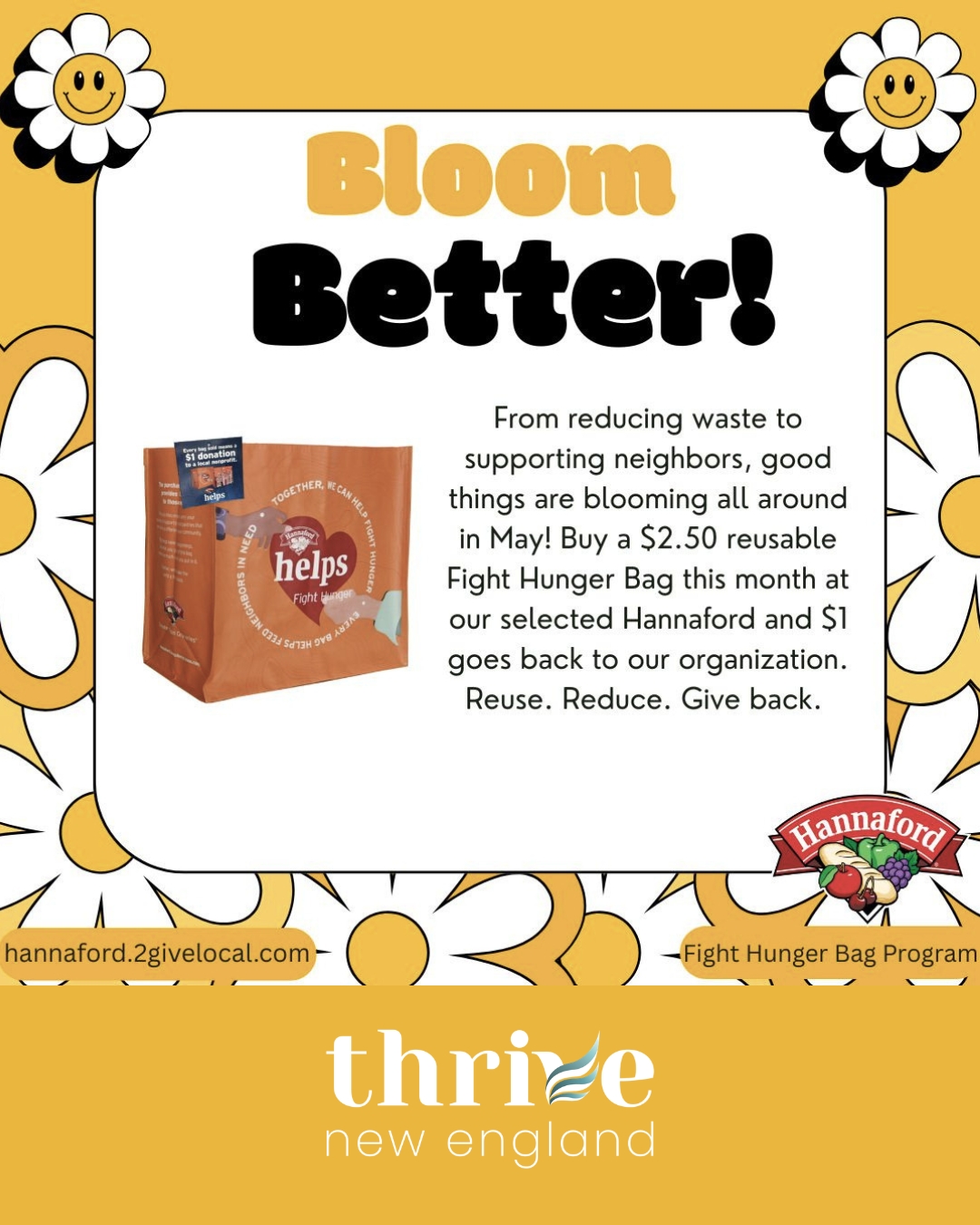 Every purchase can make an impact.
Throughout the month, Thrive New England has been selected as a beneficiary of the Better Blooms Program at the Hannaford location in Sanford. For every reusable “Hannaford Fight Hunger Bag” purchased at this store, $1 will directly support Thrive’s work preventing sexual exploitation and providing restorative care for survivors of trafficking and exploitation.
It’s a simple way to support local survivors while helping reduce waste in our communities.
Thank you to everyone choosing to shop with purpose and invest in long-term healing, dignity, and freedom for survivors.
#ThriveNewEngland #Hannaford #FightHungerBag #CommunityImpact #EndHumanTrafficking