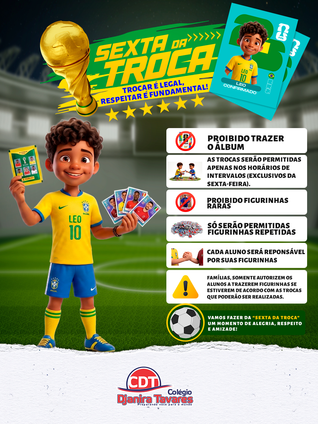 Pensando na animação dos nossos alunos, no clima de torcida e também na organização da rotina escolar, teremos em nossa escola momentos destinados à troca de figurinhas, que acontecerão todas as sextas-feiras, durante os intervalos. ⚽✨
Atenção, famílias!
Pedimos que o envio de figurinhas seja autorizado apenas se estiverem de acordo com as possíveis trocas realizadas entre os estudantes.
Para que essa atividade aconteça de forma organizada e tranquila, contamos com a atenção às orientações abaixo:
Não será permitido trazer o álbum para a escola;
Figurinhas raras ou especiais não poderão ser trazidas;
As trocas ocorrerão somente nos intervalos das sextas-feiras;
Os alunos deverão trazer apenas figurinhas repetidas;
Não será autorizada a comercialização de figurinhas no ambiente escolar;
Ao participar das trocas, os alunos precisam compreender que negociações envolvem ganhos e perdas.
⚠️ A escola não se responsabiliza pelas trocas realizadas entre os alunos. ⚠️
Além da diversão, esse será um momento de interação, respeito, diálogo e incentivo à torcida saudável entre os colegas. 💛💚
Vamos aproveitar toda a emoção do hexa com responsabilidade, alegria e espírito de união! ⚽