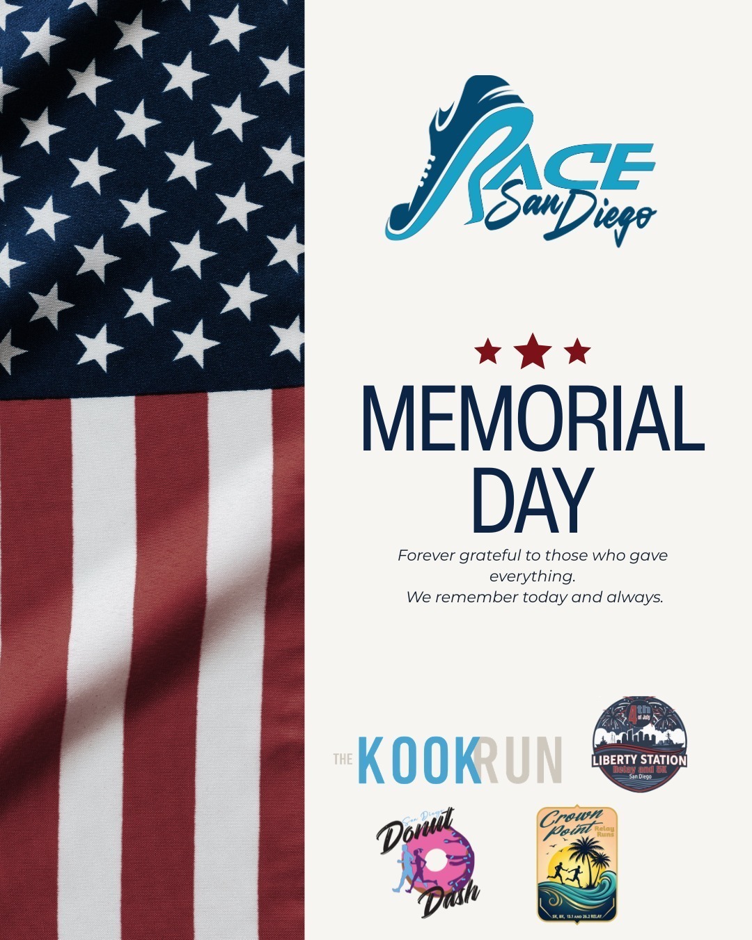 This Memorial Day weekend, we take a moment to honor and remember the courageous men and women who gave their lives in service to our country. Their sacrifice allows us the freedom to gather, celebrate community, and share the experiences that bring us together.
At Race San Diego, our events are about more than just the miles — they’re about friendships, family, community spirit, and creating unforgettable race-day experiences throughout San Diego. From waterfront finish lines to festive post-race celebrations, we’re grateful for every runner, walker, volunteer, and supporter who continues to make this community special.
To celebrate Memorial Day weekend and thank our incredible race community, we’re offering:
🇺🇸15% OFF ALL RACE SAN DIEGO EVENTS🇺🇸
Use promo code: HONOR15
4th of July Liberty Station Relay
San Diego Donut Dash and Donut Mile
Crown Point Relay Runs
The Kook Run 10K/5K & Costume Contest
Whether you’re planning your next 5K, relay, themed fun run, or family race day, now is the perfect time to register and save.
Sign up today and save 15% with code HONOR15
Thank you to all military members, veterans, and their families for your service and sacrifice. We honor you this Memorial Day.
#racesandiego #sandiegorunning #sandiego5K #rocknrollmarthon