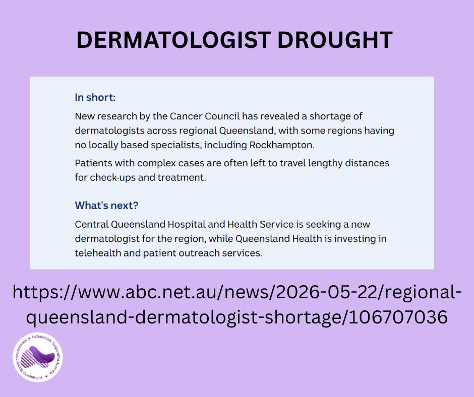 Dermatologist Drought in Central Queensland.
It is no surprise to anyone living in rural and regional areas that there is a lack of specialists like dermatologists. This gap leads to longer waits, expensive travel and more time away from work and personal lives to get treatment.
Patients with complex cases are often left to travel lengthy distances for check-ups and treatment. HS warriors are having to travel to Gympie or Brisbane for care.
What can you do to help? Write to your local, state and federal member to explain how this impacts you. Imagine having to catching a plane or drive 600KM (7 hours!) to get medical treatment.
https://www.abc.net.au/news/2026-05-22/regional-queensland-dermatologist-shortage/106707036
#HSAwareness #HSAustralia #PatientAdvocacy #InvisibleIllness #AdvocacyInAction #StrongerTogether #HSWarriors