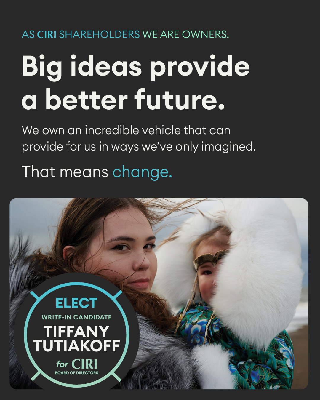 As Shareholders of CIRI,
We own an incredible vehicle that can provide for us in ways we've only imagined.
CIRI is capable of leveling up and addressing the needs and desires of our Shareholders.
But it requires leadership in the form of a diverse board with fresh ideas, different perspectives, and the will to make it happen. That means change.
Don't settle for status quo. Make a vote that counts.