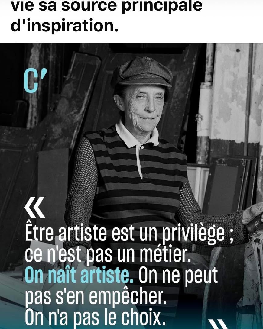 Being an artist is a privilege;
It is not a profession.
One is born an artist.
One cannot help it.
One has no choice.
Louise Bourgeois