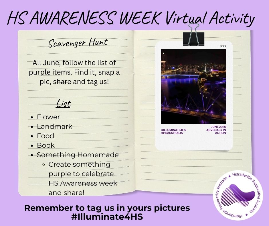 💜 HS AWARENESS WEEK PURPLE SCAVENGER HUNT 💜
Ready for some fun? Join our Purple Scavenger Hunt and take part from anywhere in Australia througout the entire month of June!!
Throughout June, we want to see how many purple items you can find, photograph, or create. Share your pictures in the comments or on social media and tag HS Australia!
Can you find:
💜 A purple book
💜 A purple flower
💜 A purple landmark
💜 A purple food or drink
💜 Something purple to wear
💜 Something purple you have made, whatever you decide, share it.
Get creative! The goal is to have fun, raise awareness, and fill our feeds with purple in support of everyone living with Hidradenitis Suppurativa (HS).
Whether you find one item or all of them, every photo helps spread awareness.
💜 Share your photos
💜 Tag HS Australia
💜 Use #HSScavengerHunt and #Illuminate4HS
Let's see how much purple Australia can find this week!
#HSAwarenessWeek #HSAustralia #HSScavengerHunt #PurpleForHS #Illuminate4HS #HSCommunity #HSAutralia #AdvocacyInAction #HSAwareness #HSWarrior #Adventure #HSWontHoldMeBack