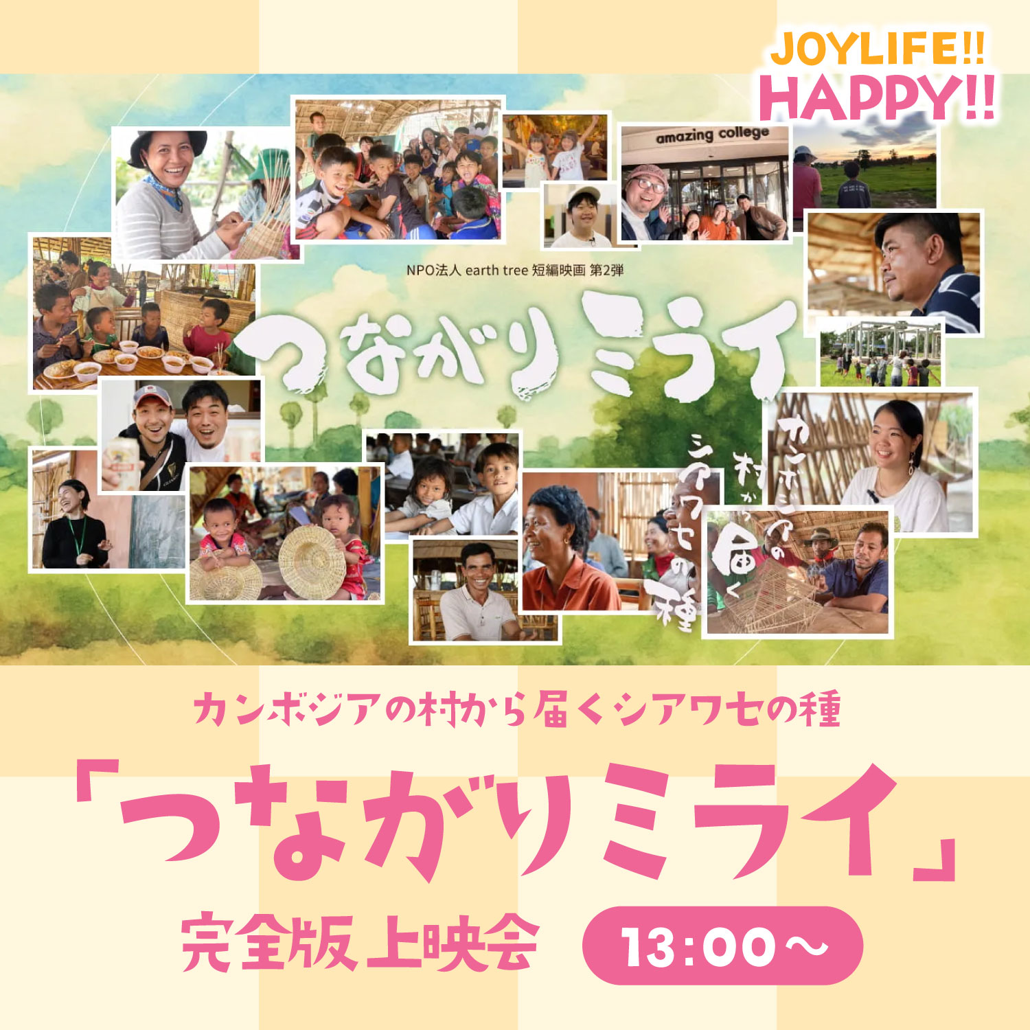 次回6/28(日)JOYLIFE!!開催日に、同時開催👍
NPO法人earth tree(代表理事 / 加藤大地)が贈る映画「つながりミライ 〜カンボジアから届く、しあわせの種。」の完全版上映会を行います✨
昨年5月に上映した「短編版」からおよそ1年。あの時収められなかった映像、まだ聞けていなかった話。ぜんぶ入れてこの度、完全版を届けます😊
◾️上映映画紹介:
映画「つながりミライ」〜カンボジアから届く、しあわせの種。〜
NPO法人earth treeが贈る短編映画第二弾。キャッチコピーの通り、カンボジアを主の活動拠点とするわたしたちから日本のみなさまへ「しあわせの種」を贈るドキュメンタリー作品です。
監督は、株式会社SAKIRAクリエイティブディレクターの野中秀憲。
約15年間のカンボジア支援で撮り溜めた映像素材、カンボジア現地の密着取材、日本全国旅講演キャラバンでの取材など、わたしたちの団体に関わる多くの人からの声を集めました。多くのインタビューとリアルな日常の景色をカメラにおさめ、それぞれの立場の人が考える「しあわせ・つながり・未来」を紡いだ作品です。
◾️タイムスケジュール:
【開場&受付開始】:12:15頃〜
※上映開始までに、まだNPO法人earth treeの活動をまだご存知ない方のために、earth tree代表理事である加藤大地と、amazing college学園長の町山辰也によるトークタイムも行います(途中入場可)。
【上映会&トークショー】:13:00〜
①映画「つながりミライ」完全版上映会(およそ70分)
②earth tree代表理事 加藤大地と、amazing college学園長 町山辰也によるクロストーク(およそ80分)
場所:amazing college 2F ダンスホール(2F一番奥)
【懇親会】:16:30頃〜
場所:amazing college 2F キッチンエリア予定
*同時開催しておりますイベント「JOYLIFE!!」は16時終了のために、懇親会ご参加の皆様はキッチンエリアでお待ちください。
*アルコールをお召しの方は持ち込み可(一部キャッシュオン販売あり)
*解散は18:30を予定しております。
◾️参加費:
【上映会&トークショー+懇親会込】 ・・・¥4,000 / 大人(*中学生以下は¥1,000 *未就学児は無料)
【上映会&トークショーのみ】 ・・・¥2,000 / 大人(*中学生以下は無料)
【懇親会のみ】 ・・・¥2,500 / 大人(*中学生以下は¥1,500 *未就学児は無料)
🎫チケット申込はプロフURLのJOYLIFE!!公式サイトよりご購入いただけます!
◾️各所公式サイト:
・NPO法人earth tree
https://npo-earthtree.com/
・短編映画「つながりミライ」〜カンボジアから届く、しあわせの種。〜 特設サイト
https://npo-earthtree.com/movie-teaser01
・amazing college
https://www.amazing-college.com/