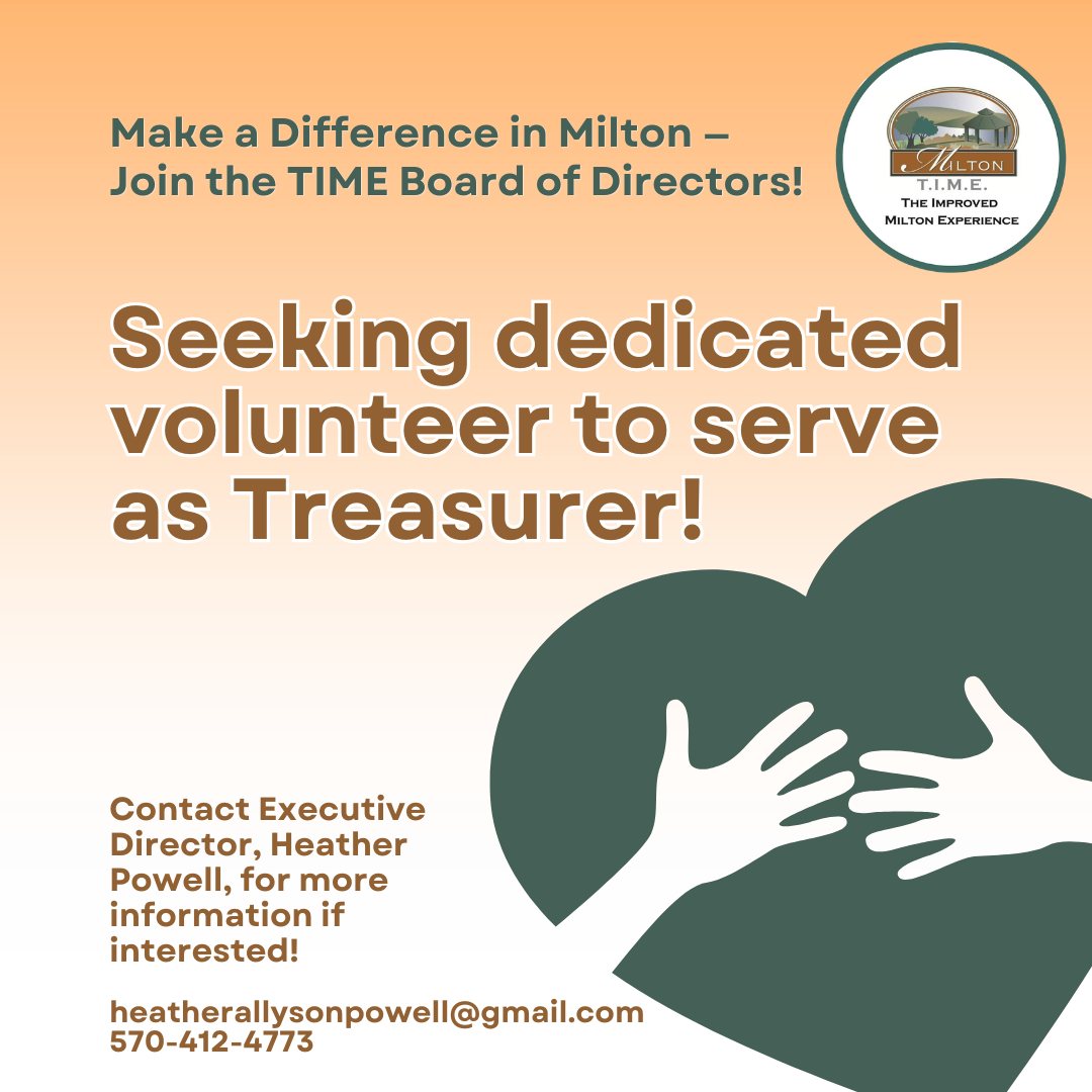 💙 Make a Difference in Milton — Join the TIME Board of Directors! 💙
The Improved Milton Experience (TIME) is looking for a dedicated volunteer to serve as Treasurer on our Board of Directors.
This important leadership role helps guide the financial health and sustainability of our organization while supporting projects and initiatives that make Milton a better place to live, work, and visit.
We're seeking someone with an interest in financial management, strong organizational skills, and a passion for community improvement. The Treasurer works closely with our Executive Director, Executive Committee, contracted accountant, and fellow board members to help oversee budgeting, financial reporting, and long-term planning.
📍 Milton, PA
📅 Board meetings are held on the first Tuesday of each month at the Milton Community Center.
If you're looking for a meaningful way to give back and help shape the future of our community, we'd love to hear from you!
Interested or have questions? Contact Executive Director, Heather Powell, today!
Email: heatherallysonpowell@gmail.com
Phone: 570-412-4773
#MiltonPA #TheImprovedMiltonExperience #TIMEforMilton #VolunteerLeadership #BoardMemberOpportunity #TreasurerOpportunity #CommunityDevelopment #NonprofitLeadership #GiveBack #CommunityImpact #VolunteerOpportunity