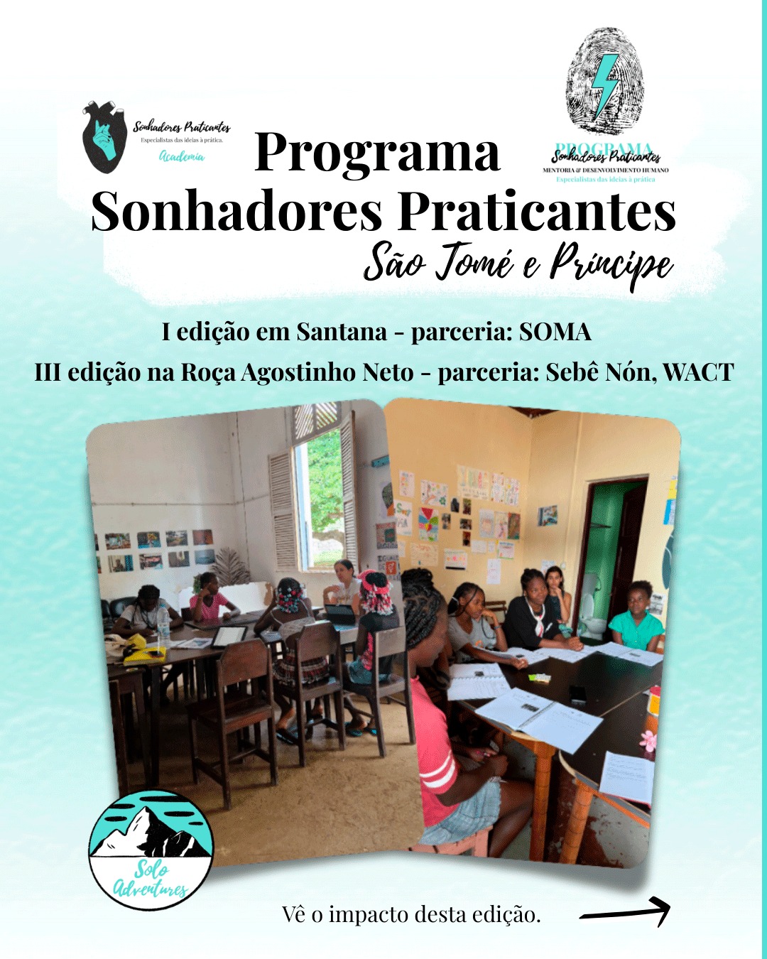 🎯 Os impactos do Programa Sonhadores Praticantes — São Tomé e Príncipe.
Durante a metade do ano de 2025, realizamos duas edições presenciais em duas comunidades de São Tomé e Príncipe.
Edição I: comunidade de Santana, em parceira com o Soma Surf (@somasurf_ ).
Edição III: Roça Agostinho Neto, junto da Sebê Nón (@sebe.non) e da WACT ONGD (@wact_ongd).
A iniciativa teve como foco o empoderamento, o autoconhecimento e a construção de projetos de vida com propósito.
🫶 O interesse pelo projeto, logo virou mobilização!
De 39 inscritas iniciais, participaram ao todo 41 mentoradas.
O programa contou ainda com 13 voluntários, dos quais 12 se tornaram mentores, dentre eles: internacionais e santomeses.
🧐E ao analisarmos as métricas:
Por meio de pesquisas aplicadas antes e após os programas, registramos ganhos de 2,05 pontos na confiança e capacidades pessoais.
Além disso, computamos uma média global de satisfação de 8,6 – o que demonstra uma percepção global elevada de qualidade e relevância para o autoconhecimento, bem-estar e realização.
Mas o verdadeiro resultado é muito mais do que números numa planilha. 💙
É transformação
É apoio mútuo
É maior clareza e confiança
E claro, sonhos realizados.
E tu? Já conhecias o Programa Sonhadores Praticantes?
Sabe mais sobre a transformação promovida em São Tomé e Príncipe.
👉 Acessa o artigo feito pela nossa Vanessa Miranda (@walkingtourwithvanessa ):
https://www.soloadventures.org/post/programa-sonhadores-praticantes-sao-tome-e-principe
#soloadventures #voluntariado #empoderamento #saotomeeprincipe #bemestar