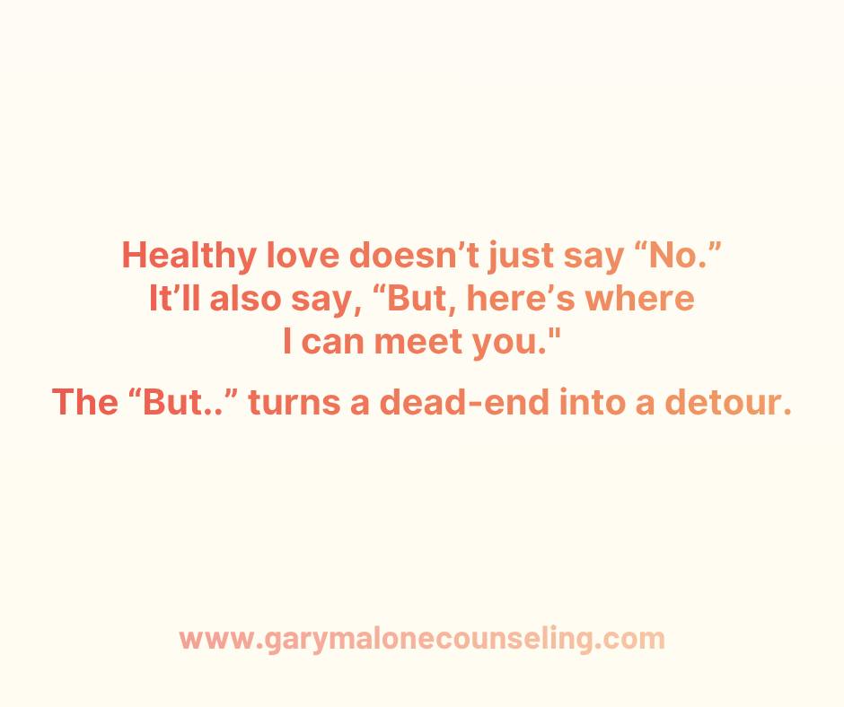 One thing I wish more couples understood is that a “no” does not have to be a dead end...it can be a detour.
Because simply “no” can hit hard in a relationship.
No, I don’t want to go.
No, I’m not ready to talk.
No, I don’t have the energy.
No, I can’t do that tonight.
And before you know it, the other person is hearing way more than what was actually said.
They hear:
You don’t want me.
You’re rejecting me.
You don’t care.
I should stop trying.
Which may not be true at all.
Sometimes “no” just means:
I’m tired.
I’m overwhelmed.
That feels like too much pressure.
I want connection, just not in that exact way.
I need something smaller right now.
That’s why I like the idea of a “No, but...”
Not the annoying kind of “but” where someone says, “I hear you, but…” and then proceeds to not hear you at all. I mean the connecting kind. It can sound like:
“No, I can’t do Saturday night, but I could do coffee Sunday morning.”
“No, I’m not ready to have the whole conversation right now, but I can sit with you for a few minutes.”
“No, that feels like too much, but I’d be willing to try something smaller.”
That little second half matters. It tells the other person, “I’m not saying yes to that, but I’m also not closing the door on you.” and that’s a big deal.
A lot of couples don’t need to stop having boundaries. They just need boundaries that don’t sound like abandonment, because love is not saying yes to everything.
Sometimes love says, “Not that. Not tonight. Not like that.”, but healthy love also says, “Here’s where I can meet you.”
That’s how couples rebuild trust in small pieces. Not with some dramatic Notebook-style speech in the rain. Usually it’s way less cinematic and way more boring.
It’s two people learning:
I can be honest without being cruel.
You can hear no without spiraling.
We can adjust without calling it failure.
That’s not a dead end, that’s a detour. Somewhere to go...together.