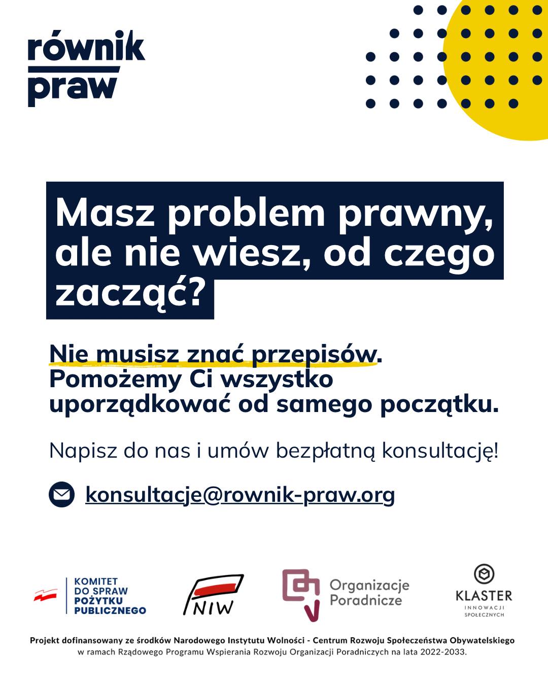 Obawiasz się, że podczas porady prawnej usłyszysz tylko listę skomplikowanych przepisów, z których niewiele wynika? Wiemy, że tak to często wygląda i dlatego nasze podejście jest zupełnie inne.
W ramach projektu „Świadomi swoich praw” pokazujemy, że poradnictwo prawne to przede wszystkim rozmowa i szukanie rozwiązań. Nie musisz znać fachowej terminologii ani wiedzieć, pod jaki paragraf podpada Twoja sprawa.
Podczas bezpłatnej konsultacji nasi specjaliści:
- pomagają rozpoznać problem prawny, nawet jeśli sam/sama jeszcze go nie nazwałeś/nazwałaś,
- wyjaśniają sytuację prostym, zrozumiałym językiem,
- wskazują właściwe instytucje i procedury,
- wspólnie porządkują możliwe działania i kolejne kroki.
Po wyjściu ze spotkania (lub po zakończeniu rozmowy) będziesz wiedział/a dokładnie, na czym stoisz.
Umów się na bezpłatną konsultację:
✉️ Napisz: konsultacje@rownik-praw.org
Projekt dofinansowany ze środków Narodowego Instytutu Wolności – Centrum Rozwoju Społeczeństwa Obywatelskiego z Rządowego Programu Wspierania Rozwoju Organizacji Poradniczych na lata 2022–2033.
#poradyprawne #świadomośćswoichpraw #równość #dolnysląsk