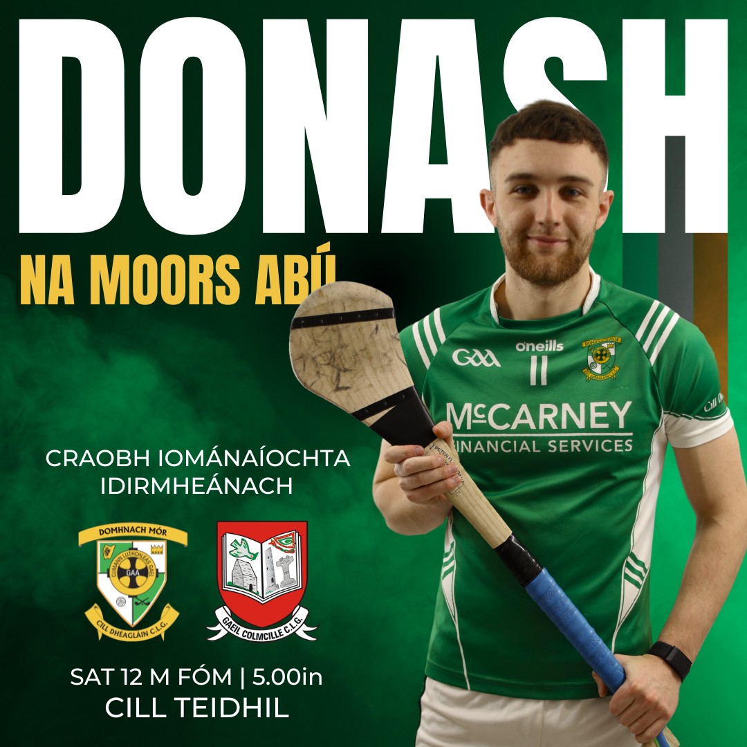 Today our Intermediate Hurlers battle Gaeil Colmcille C.L.G with a victory securing Intermediate A status for another year. The lads appreciate all the support they get so bígí linn i Kiltale ó 5pm chun tacú lenár mbuachaillí.
www.donashgaa.com
THE MOORS - Mo Chlub | Do Chlub | Ár gClub! Proudly sponsored by McCarney Financial Services
