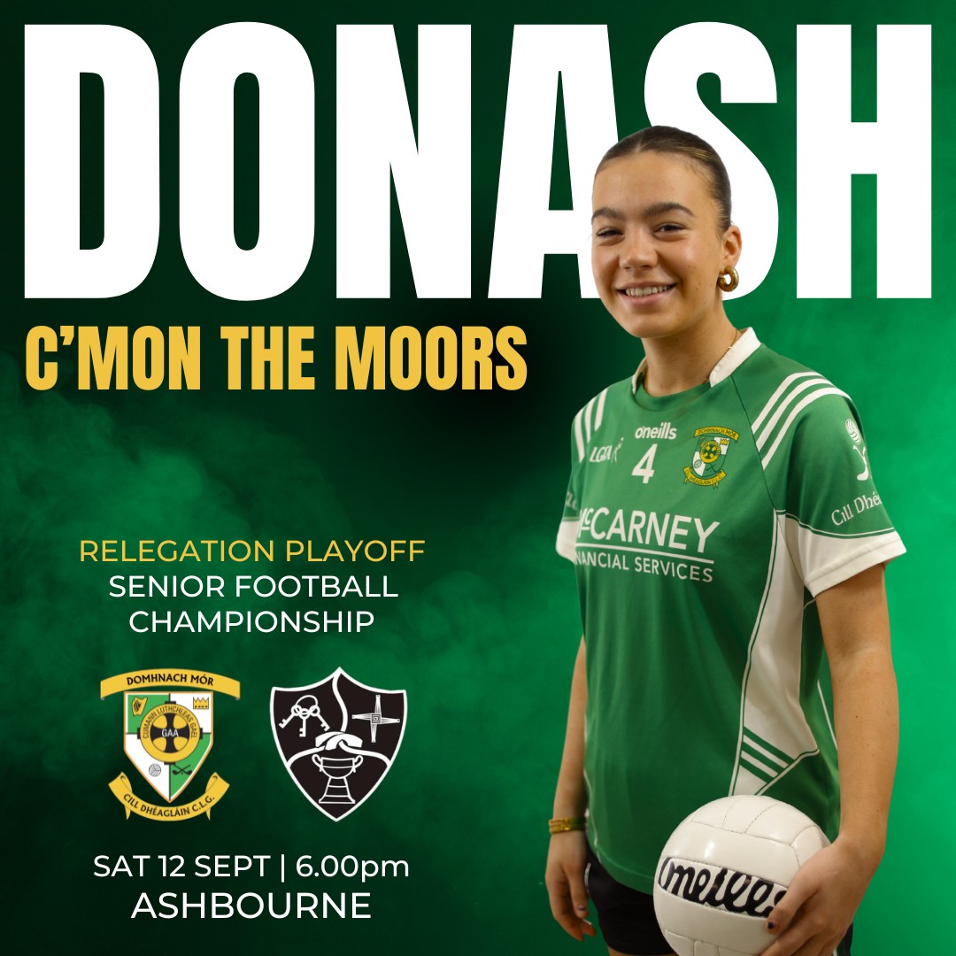 Not in a long time have our ladies needed your support more. Tomorrow evening they take on Dee Rangers in the Senior Championship Relegtaion Playoff, with the loser dropping down to Intermediate in 2027. Let's get a good crowd out to the club tomorrow for a 6pm throw-in to cheer our girls on to victory! Ádh mór a chailíní!
www.donashgaa.com
THE MOORS - Mo Chlub | Do Chlub | Ár gClub! Proudly sponsored by McCarney Financial Services