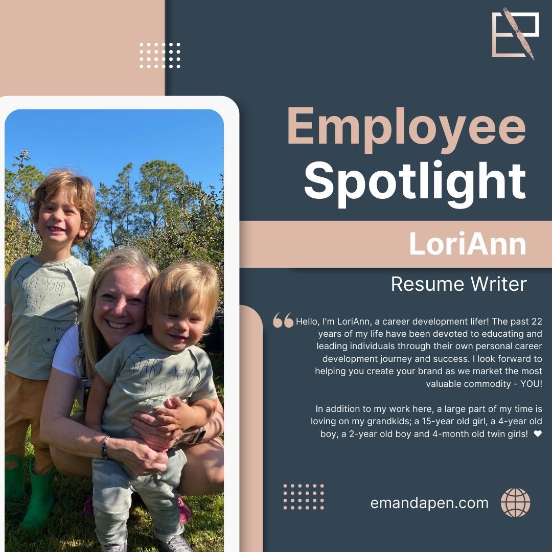 Meet LoriAnn! LoriAnn is one of two new resume writers on our team! If you are a student or looking for help with entry level positions, LoriAnn is your gal!
Hello, I'm LoriAnn, a career development lifer! The past 22 years of my life have been devoted to educating and leading individuals through their own personal career development journey and success. I look forward to helping you create your brand as we market the most valuable commodity - YOU!
In addition to my work here, a large part of my time is loving on my grandkids; a 15-year old girl, a 4-year old boy, a 2-year old boy and 4-month old twin girls! ❤