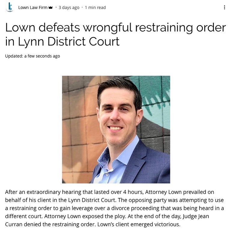 👊💼⚖️➡️ After an extraordinary hearing that lasted over 4 hours, Attorney Lown prevailed on behalf of his client in the Lynn District Court. The opposing party was attempting to use a restraining order to gain leverage over a divorce proceeding that was being heard in a different court. Attorney Lown exposed the ploy. At the end of the day, Judge Jean Curran denied the restraining order. Lown’s client emerged victorious.