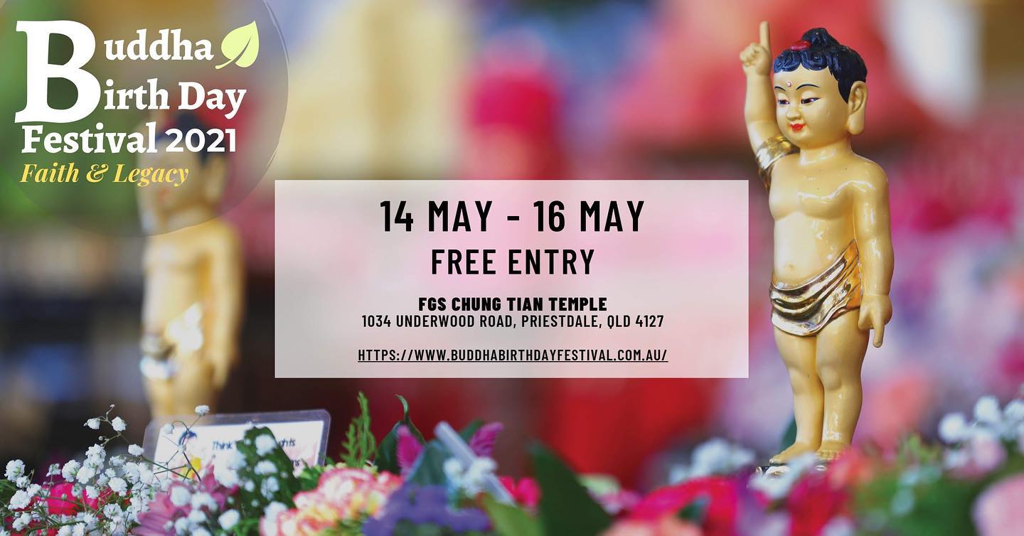 Brisbane’s signature Buddha Birth Day Festival will be held this year on Friday to Sunday, 14 to 16 May 2021. The festival celebrates Australia’s harmony and diversity, which for 24 years has been held in the Southbank parklands.
This year the festival will be held at Chung Tian Temple. Nestled in a serene forest, the Temple provides a fantastic setting in which cultural traditions, meditation techniques and religious ceremonies can be celebrated.
The festival includes unique experiences such as traditional Chinese tea ceremonies, multicultural performances, meditation, vegetarian food stalls, Buddhist talks, Baby Blessing ceremony and much more!
Entrance to the Buddha Birth Day Festival is free and open to the whole family at the Chung Tian Buddhist Temple.
We look forward to welcoming you and your family for a fun filled day out.