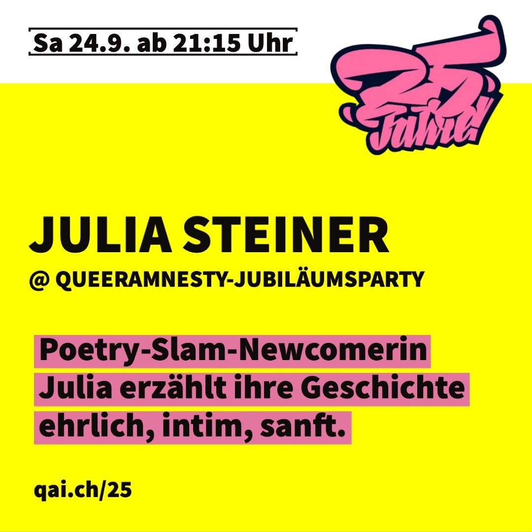 Poetry-Slam-Newcomerin Julia Steiner stand mit ihren Texten bereits in der ganzen Schweiz auf der Bühne.
Sie erzählt ihre Geschichte - ehrlich, intim, sanft und mit ganz viel Humor. An diesem Abend teilt sie ihre persönliche Geschichte, ihre Gedanken und Gefühle zum Queer-Sein, Frau-Sein, Mensch-Sein mit euch.
@judihuilia #queeramnesty #jubiläumsparty #photobastei #zürich
