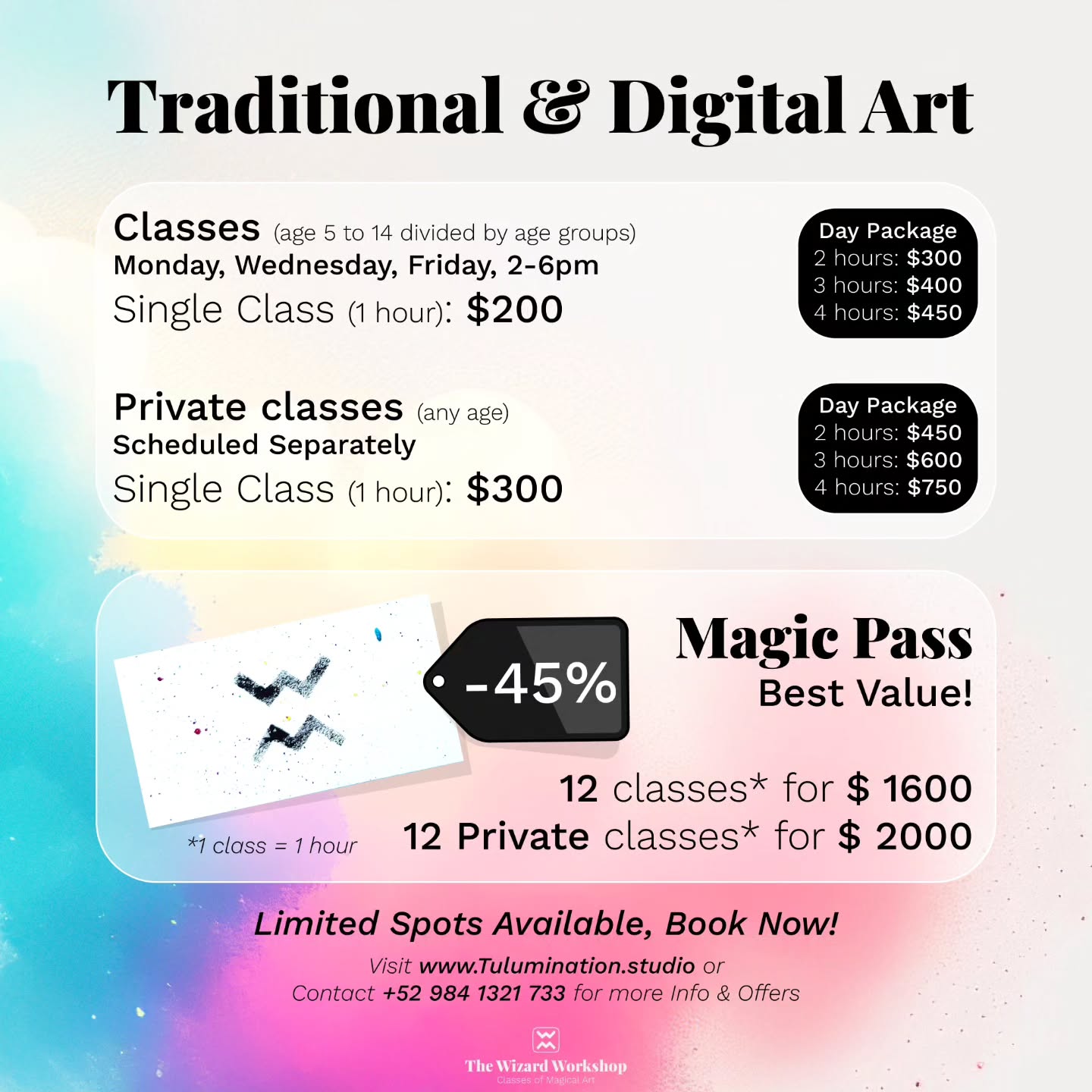 🌟 Book now! Limited spots available! 🌟
💫 Best value: Get your Magic Pass today! 💫
🧙♀️ We offer some packages for the Wizard Trial, before we start the academic year. ✨
Choose from our packages:
✨ Single Class (1 hour): $200
✨ Day Package:
- 2 hours: $300
- 3 hours: $400
- 4 hours: $450
✨ Private Classes (any age):
✨ Single Class (1 hour): $300
✨ Day Package:
- 2 hours: $450
- 3 hours: $600
- 4 hours: $750
Limited spots available! Secure your place now!!! Let's Create Magic Together ✨🎨