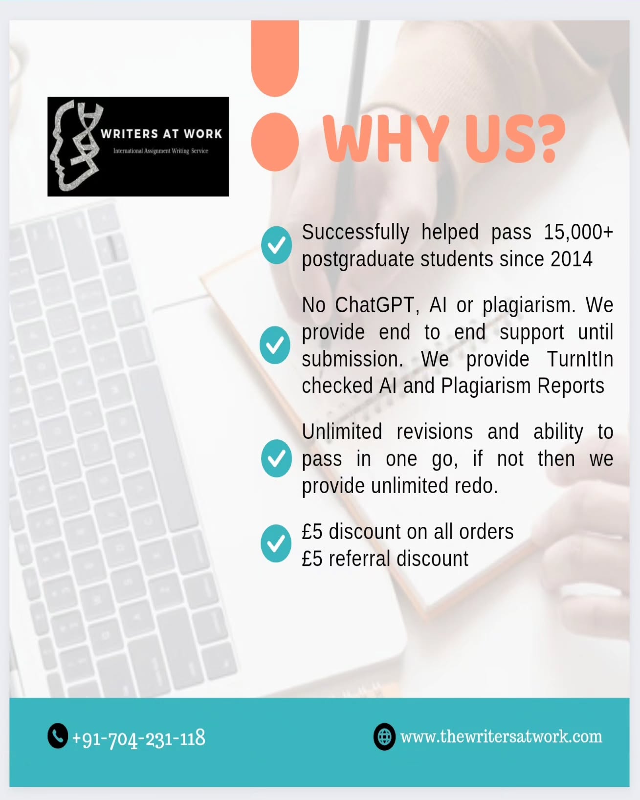 Helping students since 2014. All our students are successfully passing out this year. That's why it's a request to refer us to your friends and avail referral discount.
WritersAtWork is a leading global assignment writing service provider by delivering world-class academic solutions to international students across the US, Canada, UK, Australia, UAE, and more markets.
Our PhD experts are seasoned in preparing specific, unique, and innovative solutions with exceptionally groundbreaking quality coupled with jaw-dropping prices, allowing us to address all requirements of your assignments as per High Distinction marking criteria.
WritersAtWork can help you with all your assignments and our Ph.D. expert writers can handle all your subjects and courses.
You can reach us for help in writing dissertations, research proposals, assessments, coursework, reports, projects, EBP, admission essay, assignment, business proposal and many other customised writing services, just a message away.
Service Level Agreement (SLA)
✓Urgent Delivery
✓🎓 Dedicated PhD. Expert Writers
✓100% plagiarism-free guarantee (TurnItIn/SafeAssign)
✓100% AI-free content guarantee (Checked using TurnItIn AI Detection)
✓100% confidentiality
✓Proofread and multiple Quality Checks
✓Delivery before deadline every time
✓High Distinction/A+ Assured
✓WhatsApp Support
✓Trusted by 40k+ international students
Free benefits with each order:
✓Free Cover/Title Page
✓Free Table of Contents
✓Free latest, specific, and accurate referencing (APA/Harvard/Chicago/MLA/IEEE/Oscola)
✓Journal articles used from credible academic databases
Kindly send your assignment brief on whatsapp directly.
Whatsapp your assignments directly: +917042311118
https://wa.me/message/RZ7XRZZC44BFH1
https://instagram.com/writersatwork
https://Facebook.com/PhDExperts
https://thewritersatwork.com
WritersAtWork #1 International Assignment Writing Service