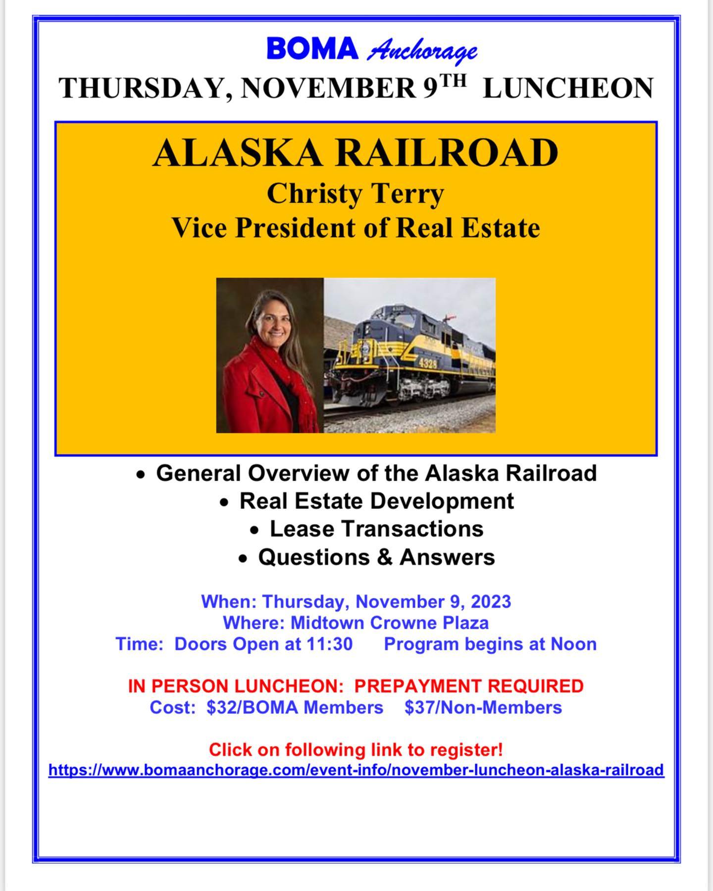 Dear BOMA Members and Guests,
If you have already made your reservations for the upcoming BOMA luncheon, great! We are pleased that our November Luncheon program will be an overview and update from the Alaska Railroad from CHRISTY TERRY, Vice President of Real Estate for the Alaska Railroad. Owned by the State of Alaska since 1985, the Alaska Railroad is a self-sustaining corporation that carries more than 400,000 passengers and 5.11 million tons of freight annually. Come hear the latest info on this great Alaskan corporation! See attached flyer for reservation details, and just click on the link to register. (Luncheon reservations due by the Tuesday prior to the luncheon). Please let me know if you need assistance with your reservations!
We hope to see you at the November luncheon!