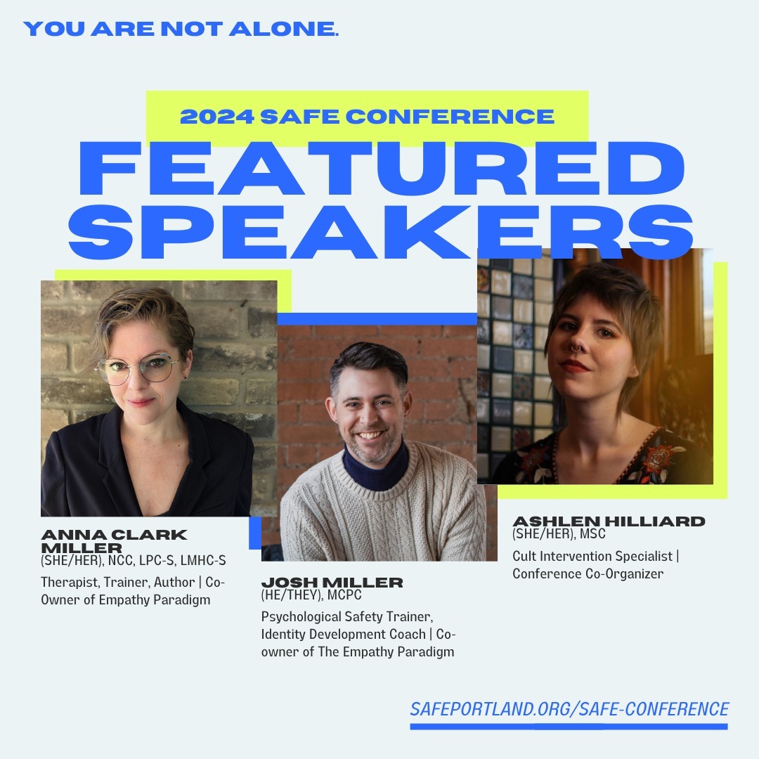 I can't believe the conference is 72 days away -- we are so excited to highlight some FEATURED SPEAKERS!
Come meet Anna Clark Miller, Josh Miller, and Ashlen Hilliard at the upcoming "Not Alone: a Conference for Survivors and Helping Professionals" on May 11, 2024, in Portland, Oregon! This event will feature a range of expert presenters specializing in topics such as coercive control, cult recovery education, and religious trauma therapy.
This event is sponsored by the Spiritual Abuse Forum for Education (SAFE), a regular meetup in Portland, Oregon. This will be SAFE's second sponsored conference in Portland. Our conference co-sponsors include People Leave Cults, The Empathy Paradigm, Ecumenical Ministries of Oregon, CultNEWS101 and Cult Mediation.
You can register for the conference with the link in bio or at https://www.safeportland.org/safe-conference.
.
.
.
#notalonepdx #pdxevents #pdxconference #portlandevents #portlandoregon #portlandconference #traumarecovery #religioustrauma #religiousabuse #control #manipulators #religion #cultexpert #psychology #cultrecovery #cultsurvivors #cult #cultspecialist #igotout #narcissisticabuseawareness #narcissist #peopleleavecults #coercivecontrol #coercionisnotconsent #neurodiversity #lgbtq #howtoleaveacult #borninacult #notaloneconferencepdx #psychologicalsafety