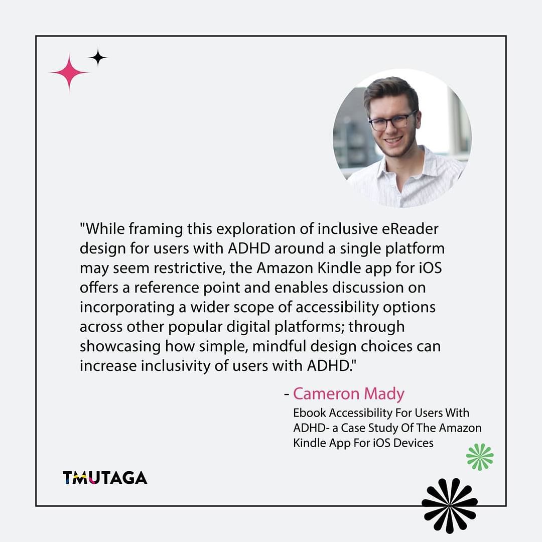 Ebook Accessibility For Users With ADHD - a Case Study Of The Amazon Kindle App for iOS Devices.
By Cameron Mady
🦋✨
Visit our website to listen to the audio version of Cameron Mady's thesis!
